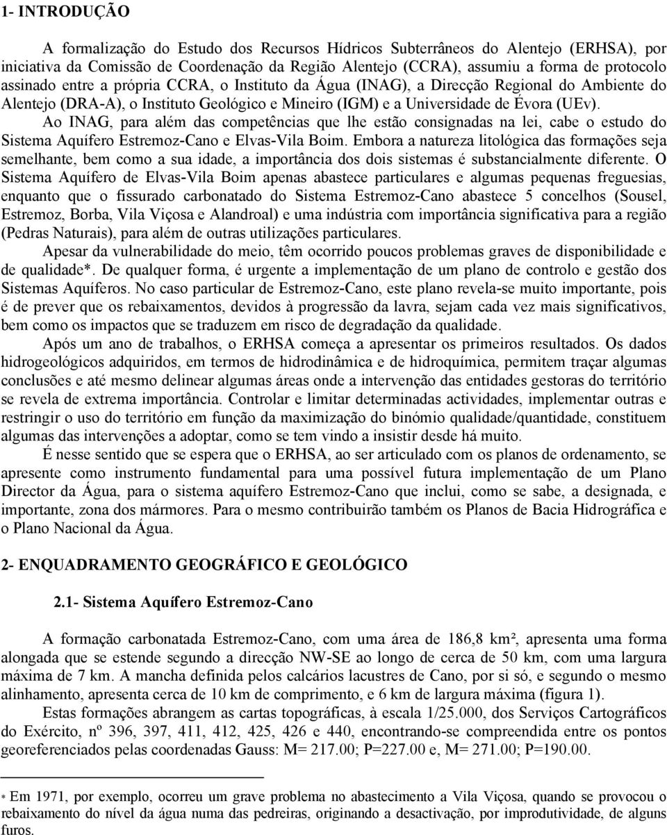 Ao INAG, para além das competências que lhe estão consignadas na lei, cabe o estudo do Sistema Aquífero Estremoz-Cano e Elvas-Vila Boim.