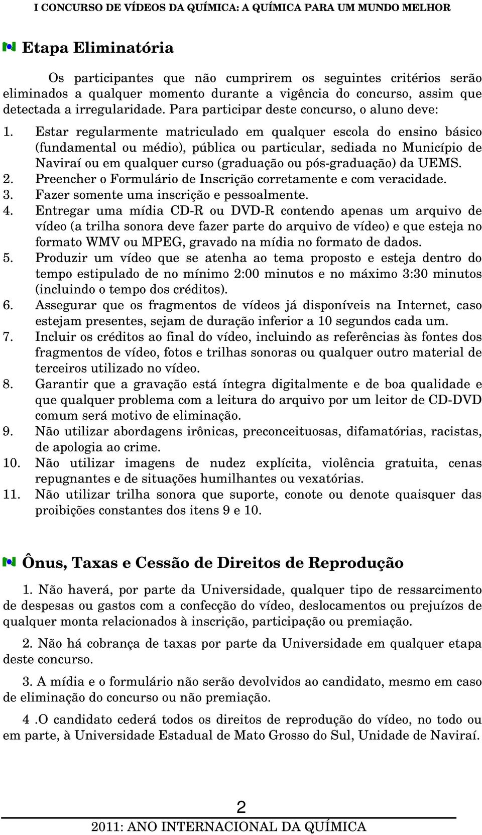 Estar regularmente matriculado em qualquer escola do ensino básico (fundamental ou médio), pública ou particular, sediada no Município de Naviraí ou em qualquer curso (graduação ou pós-graduação) da