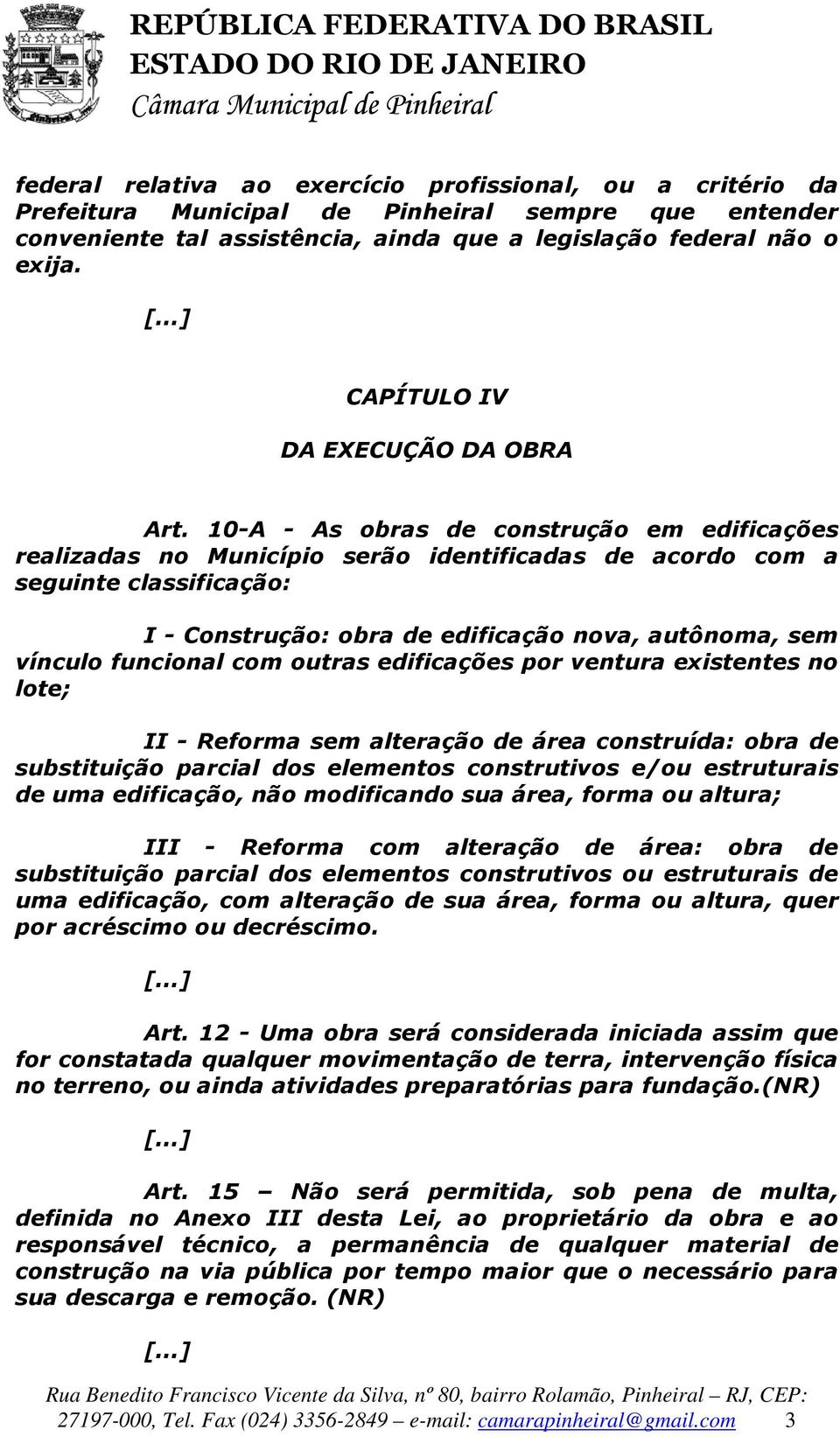 10-A - As obras de construção em edificações realizadas no Município serão identificadas de acordo com a seguinte classificação: I - Construção: obra de edificação nova, autônoma, sem vínculo