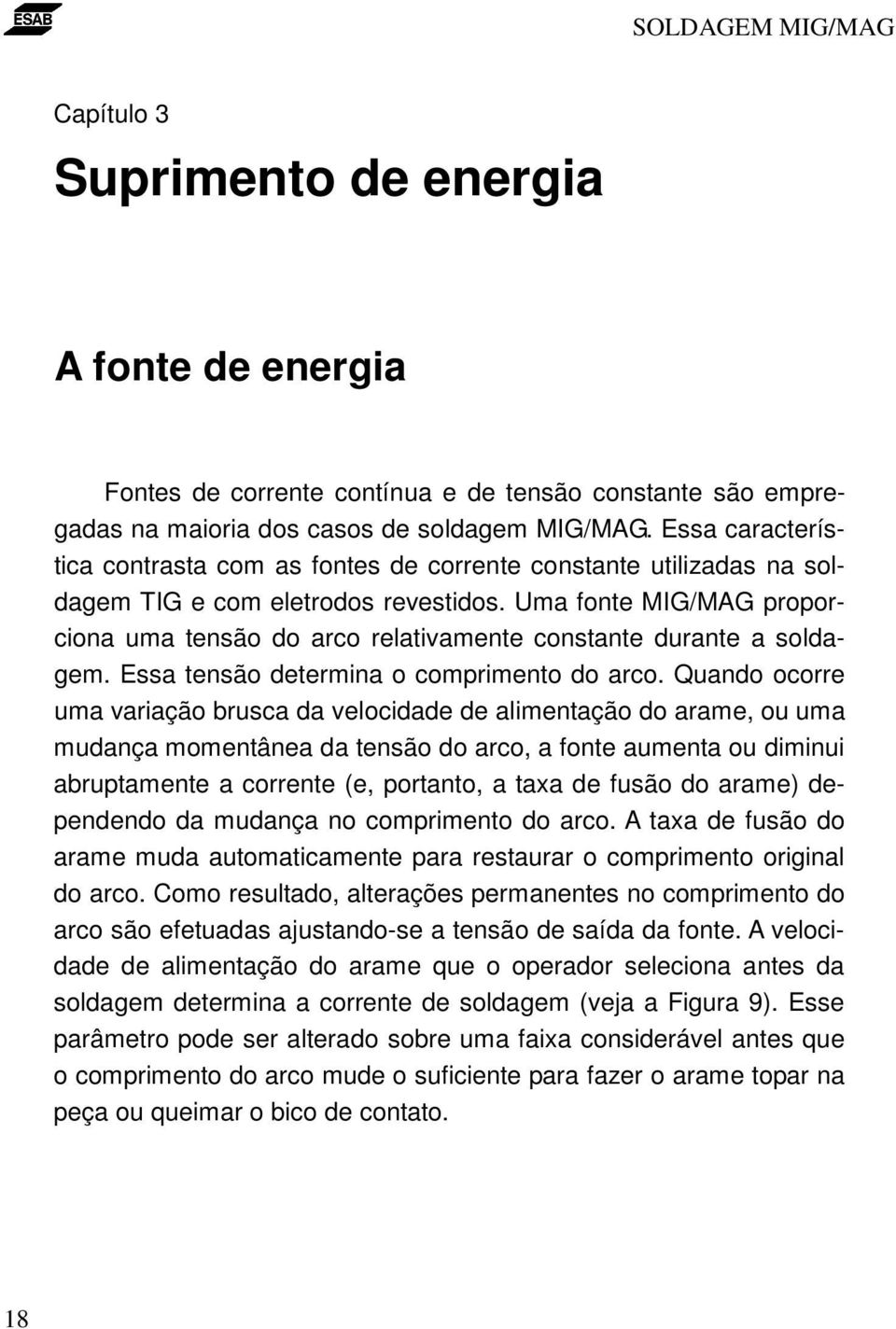 Uma fonte MIG/MAG proporciona uma tensão do arco relativamente constante durante a soldagem. Essa tensão determina o comprimento do arco.