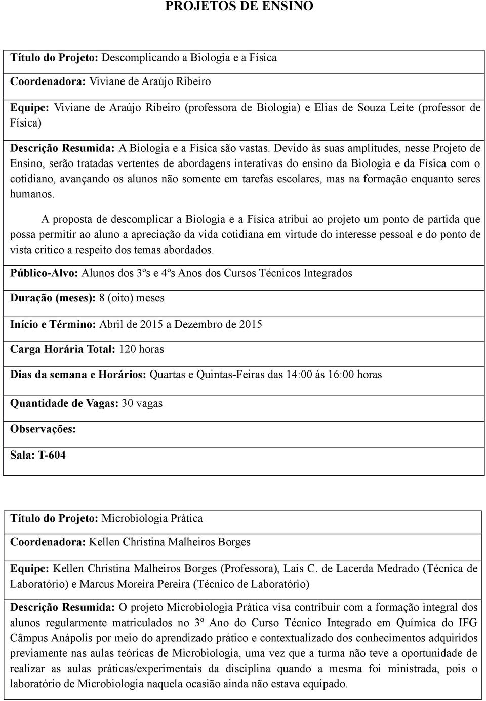 Devido às suas amplitudes, nesse Projeto de Ensino, serão tratadas vertentes de abordagens interativas do ensino da Biologia e da Física com o cotidiano, avançando os alunos não somente em tarefas