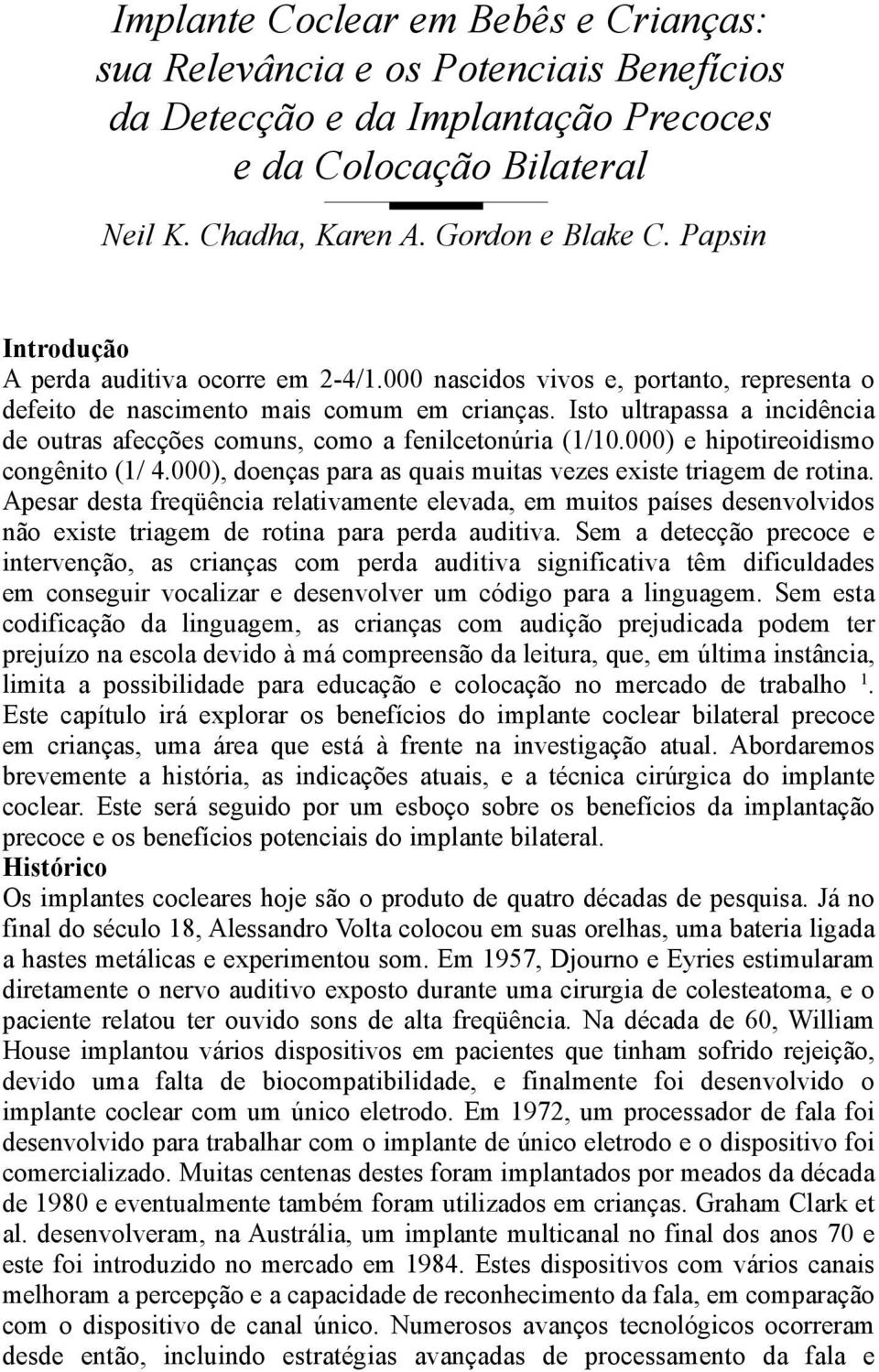 Isto ultrapassa a incidência de outras afecções comuns, como a fenilcetonúria (1/10.000) e hipotireoidismo congênito (1/ 4.000), doenças para as quais muitas vezes existe triagem de rotina.