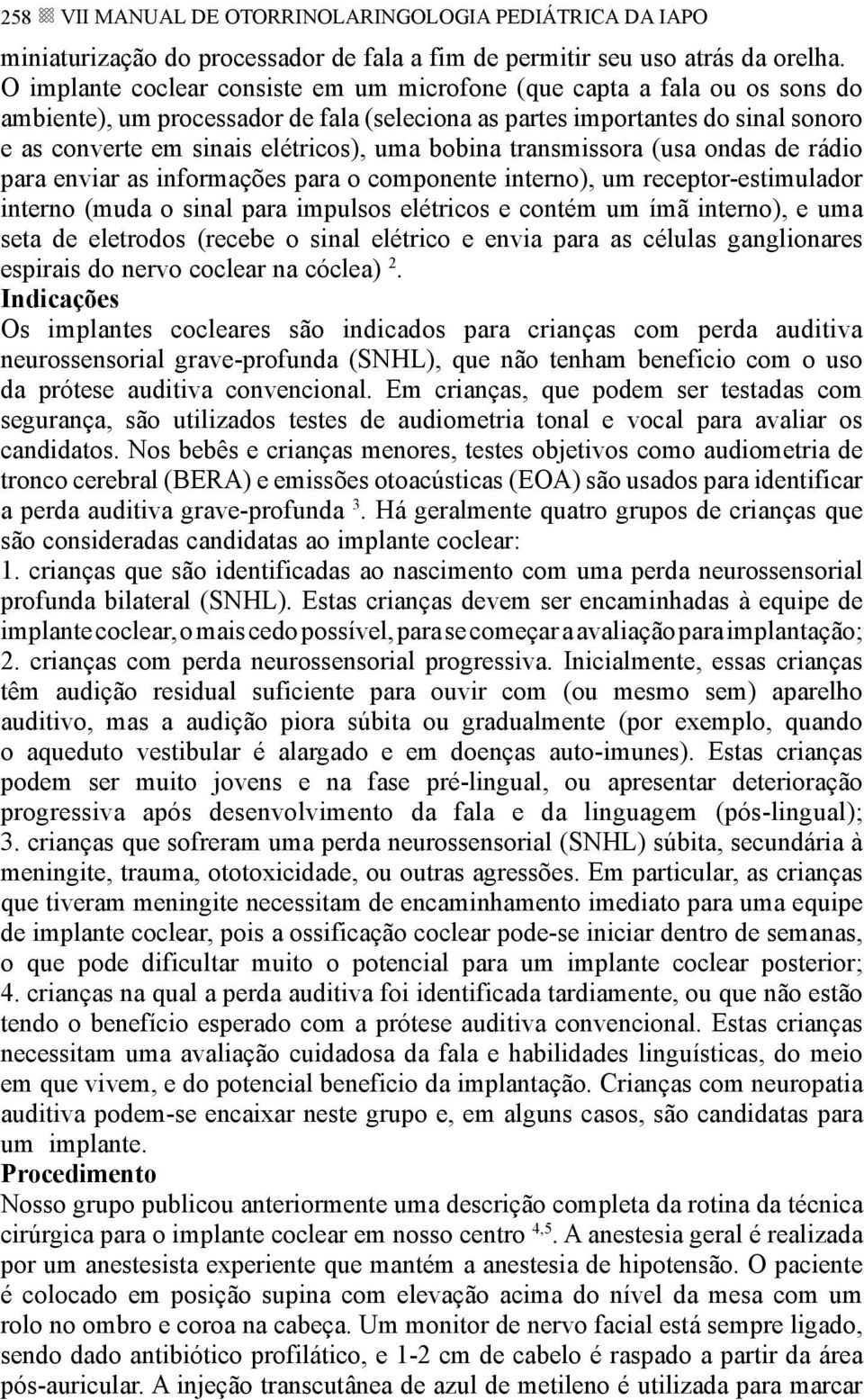 bobina transmissora (usa ondas de rádio para enviar as informações para o componente interno), um receptor-estimulador interno (muda o sinal para impulsos elétricos e contém um ímã interno), e uma