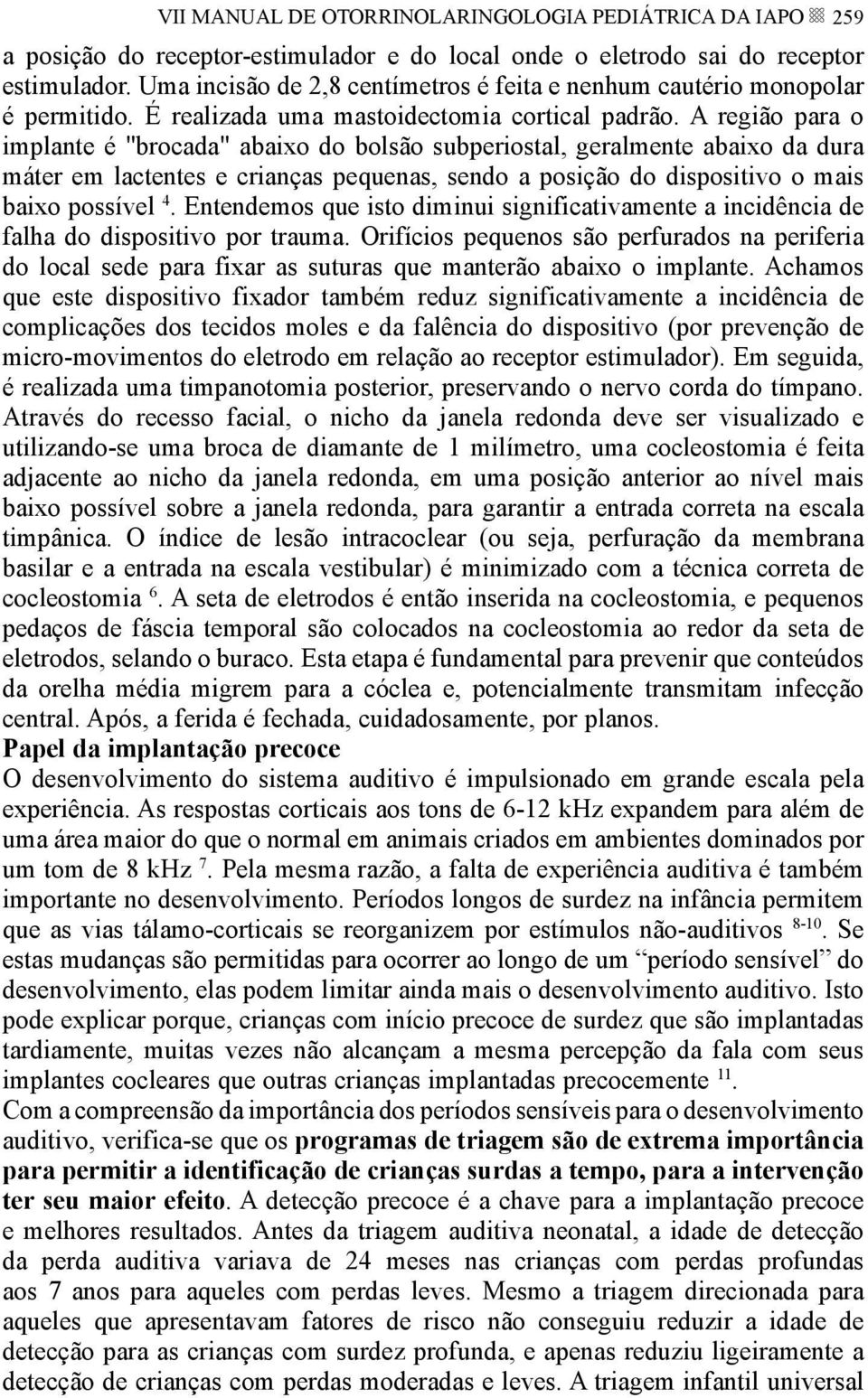 A região para o implante é "brocada" abaixo do bolsão subperiostal, geralmente abaixo da dura máter em lactentes e crianças pequenas, sendo a posição do dispositivo o mais baixo possível 4.