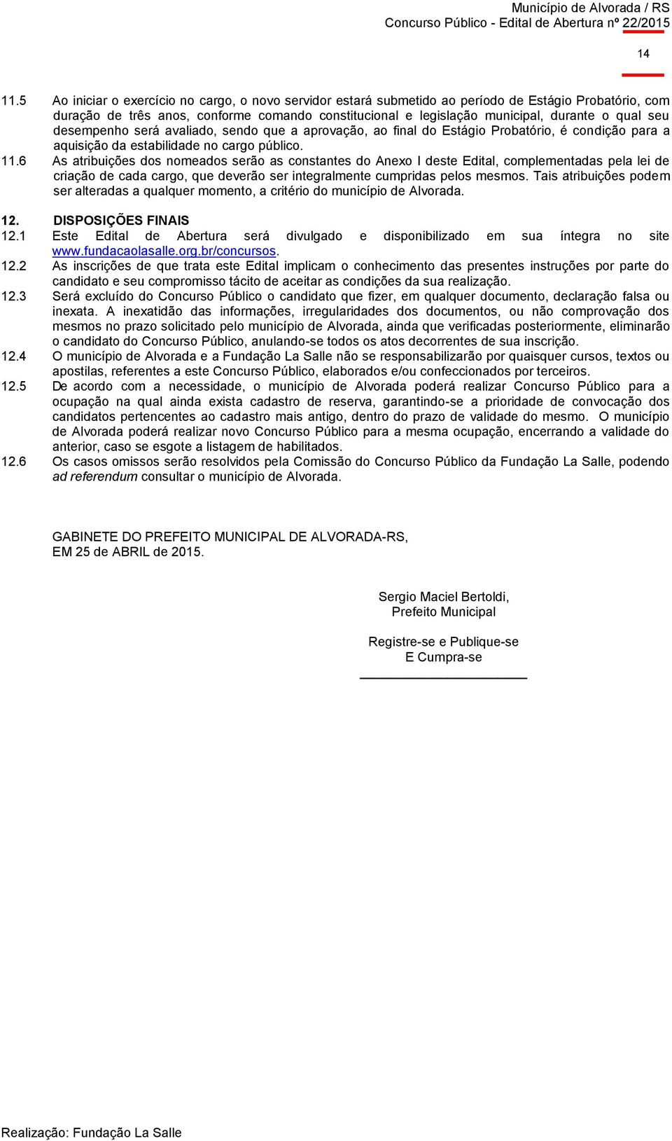 seu desempenho será avaliado, sendo que a aprovação, ao final do Estágio Probatório, é condição para a aquisição da estabilidade no cargo público. 11.