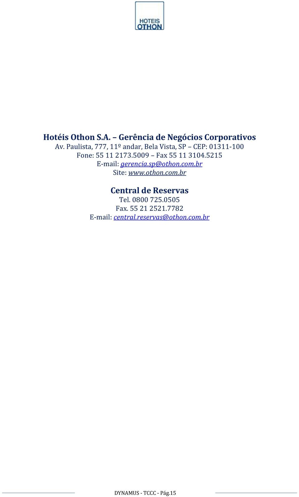 5009 Fax 55 11 3104.5215 E-mail: gerencia.sp@othon.com.br Site: www.othon.com.br Central de Reservas Tel.