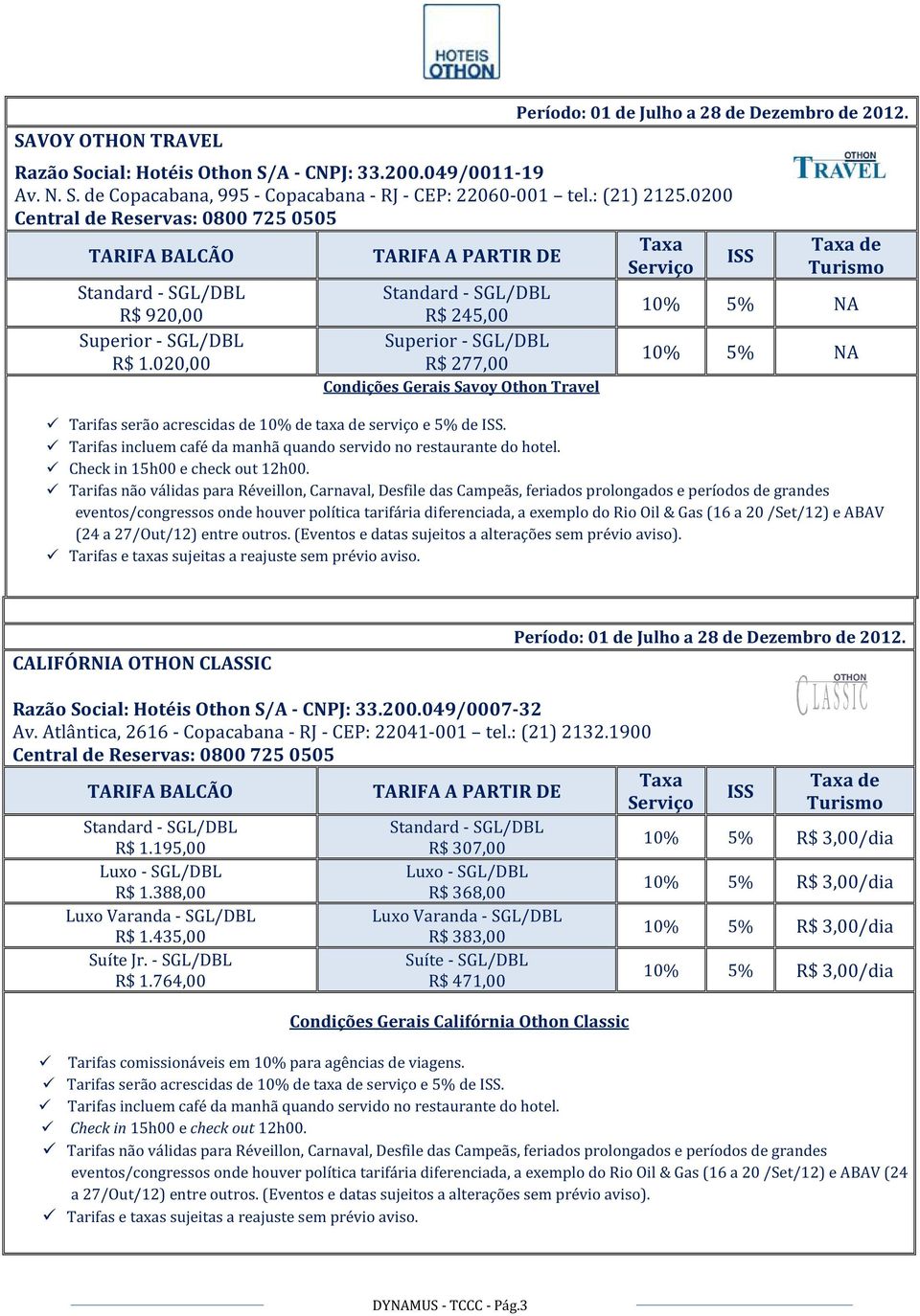 Tarifas não válidas para Réveillon, Carnaval, Desfile das Campeãs, feriados prolongados e períodos de grandes eventos/congressos onde houver política tarifária diferenciada, a exemplo do Rio Oil &