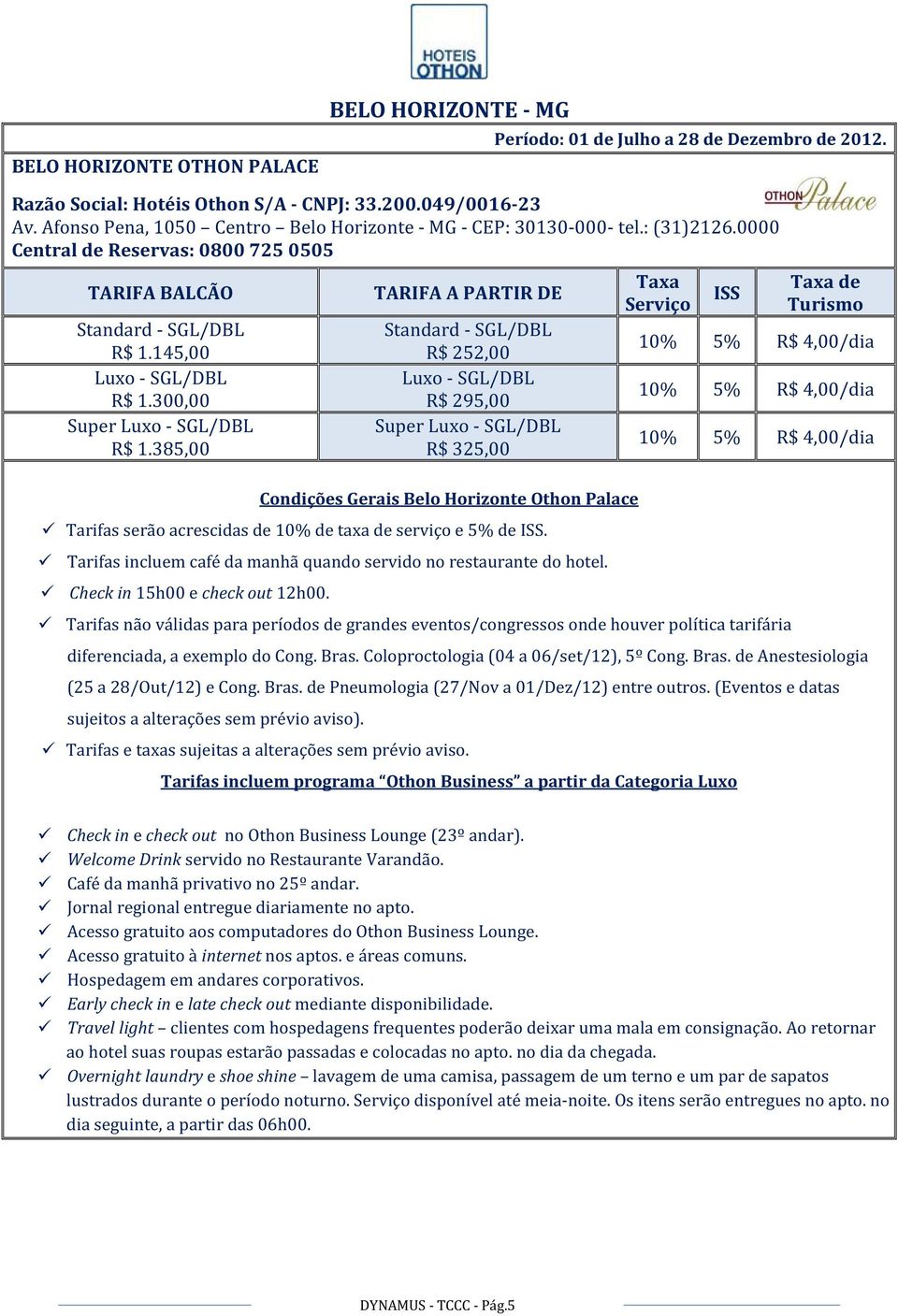 10% 5% R$ 4,00/dia 10% 5% R$ 4,00/dia 10% 5% R$ 4,00/dia Tarifas não válidas para períodos de grandes eventos/congressos onde houver política tarifária diferenciada, a exemplo do Cong. Bras.