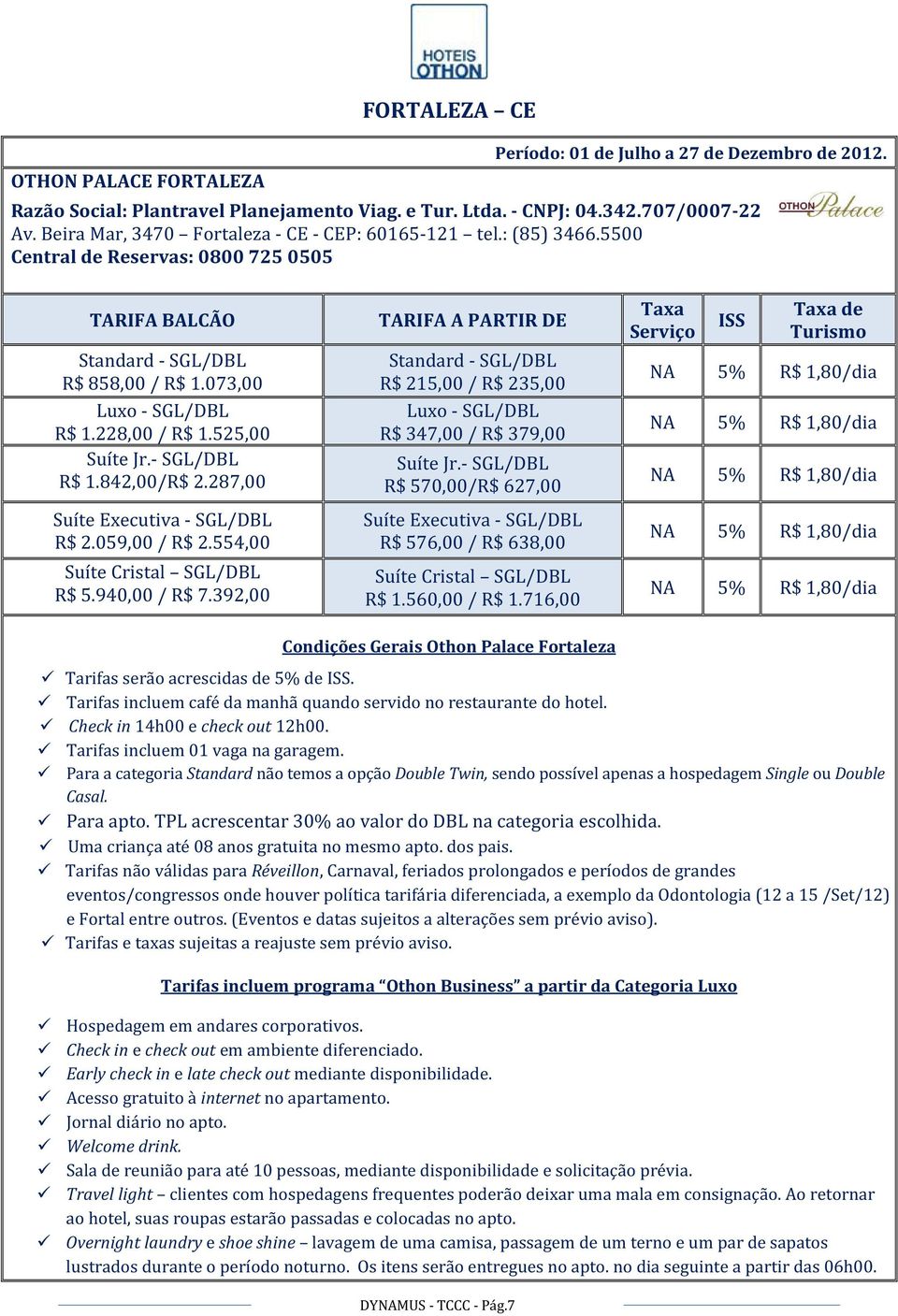 059,00 / R$ 2.554,00 Suíte Cristal SGL/DBL R$ 5.940,00 / R$ 7.392,00 R$ 215,00 / R$ 235,00 R$ 347,00 / R$ 379,00 Suíte Jr.