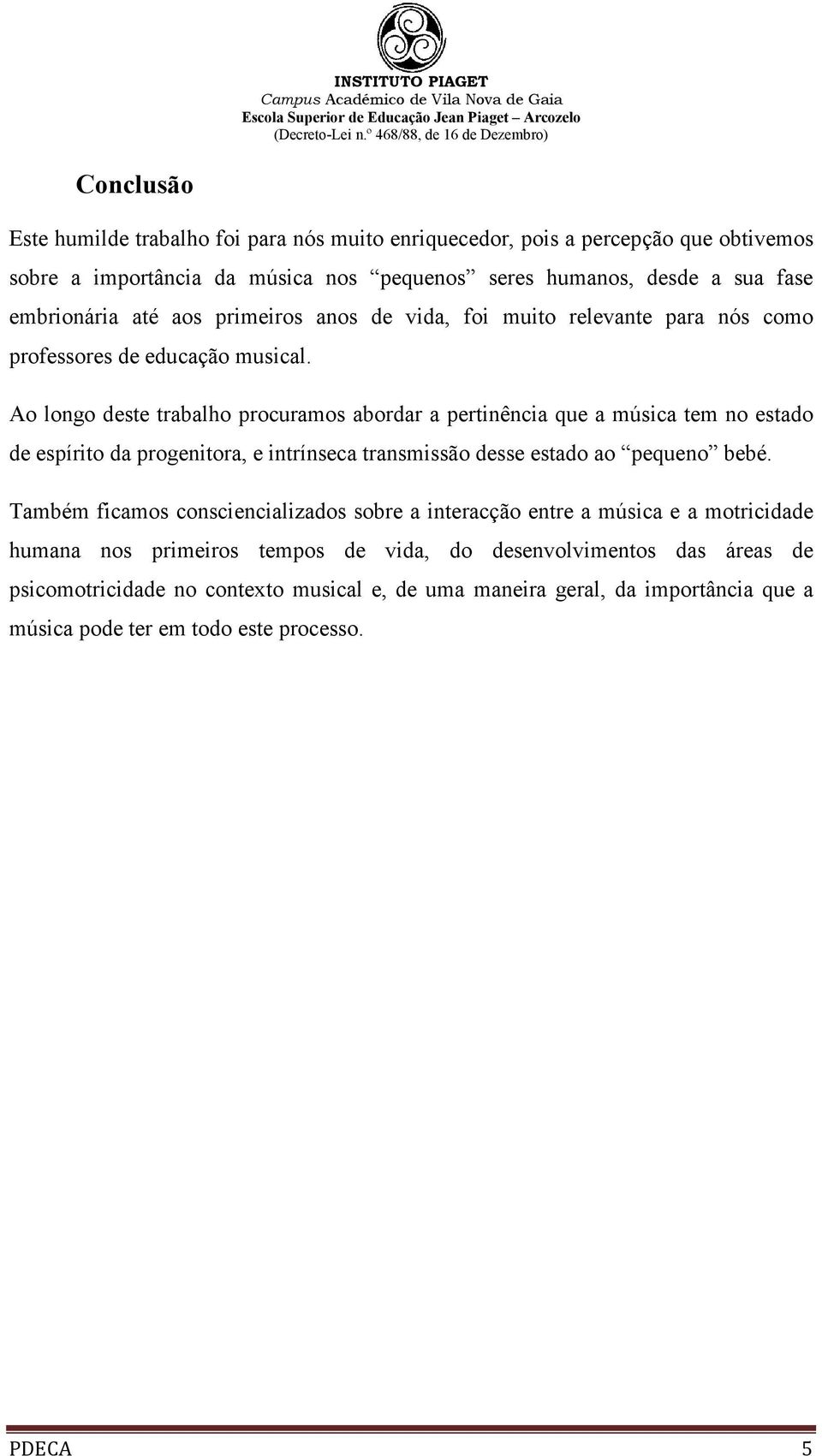 Ao longo deste trabalho procuramos abordar a pertinência que a música tem no estado de espírito da progenitora, e intrínseca transmissão desse estado ao pequeno bebé.