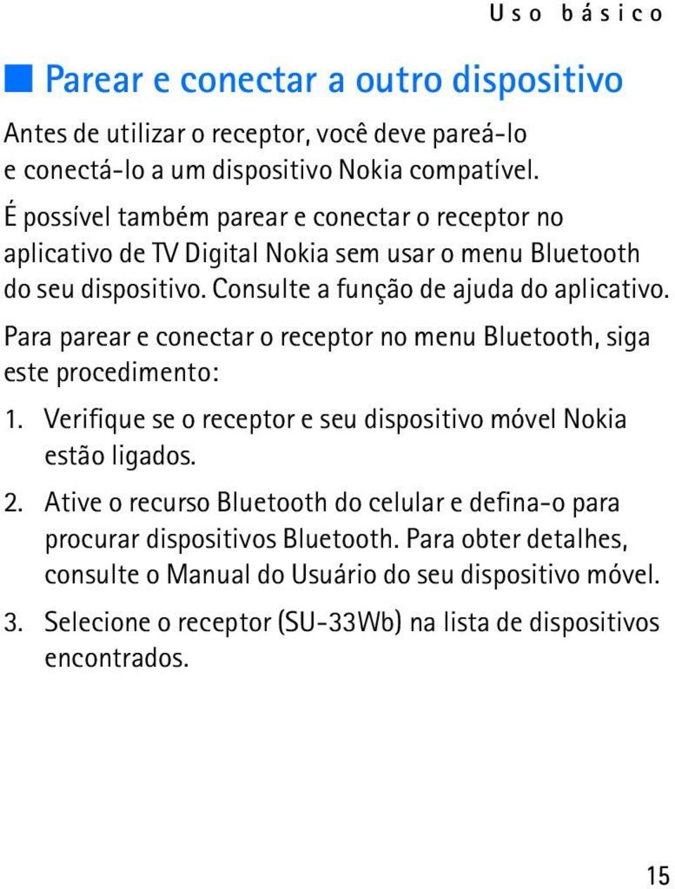 Para parear e conectar o receptor no menu Bluetooth, siga este procedimento: 1. Verifique se o receptor e seu dispositivo móvel Nokia estão ligados. 2.