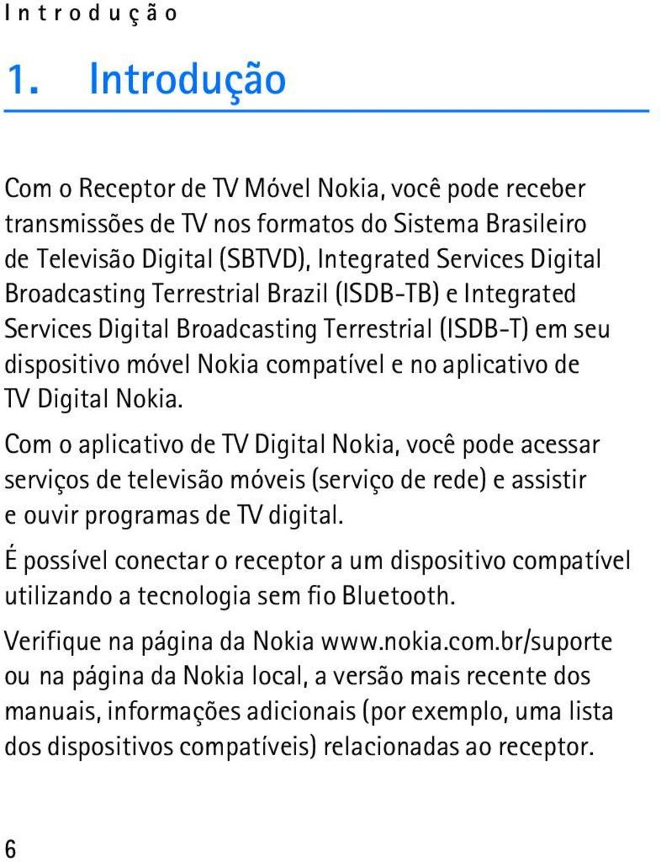 Brazil (ISDB-TB) e Integrated Services Digital Broadcasting Terrestrial (ISDB-T) em seu dispositivo móvel Nokia compatível e no aplicativo de TV Digital Nokia.