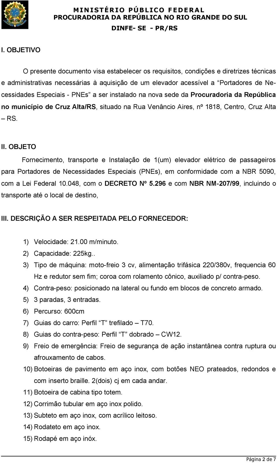 OBJETO Fornecimento, transporte e Instalação de 1(um) elevador elétrico de passageiros para Portadores de Necessidades Especiais (PNEs), em conformidade com a NBR 5090, com a Lei Federal 10.