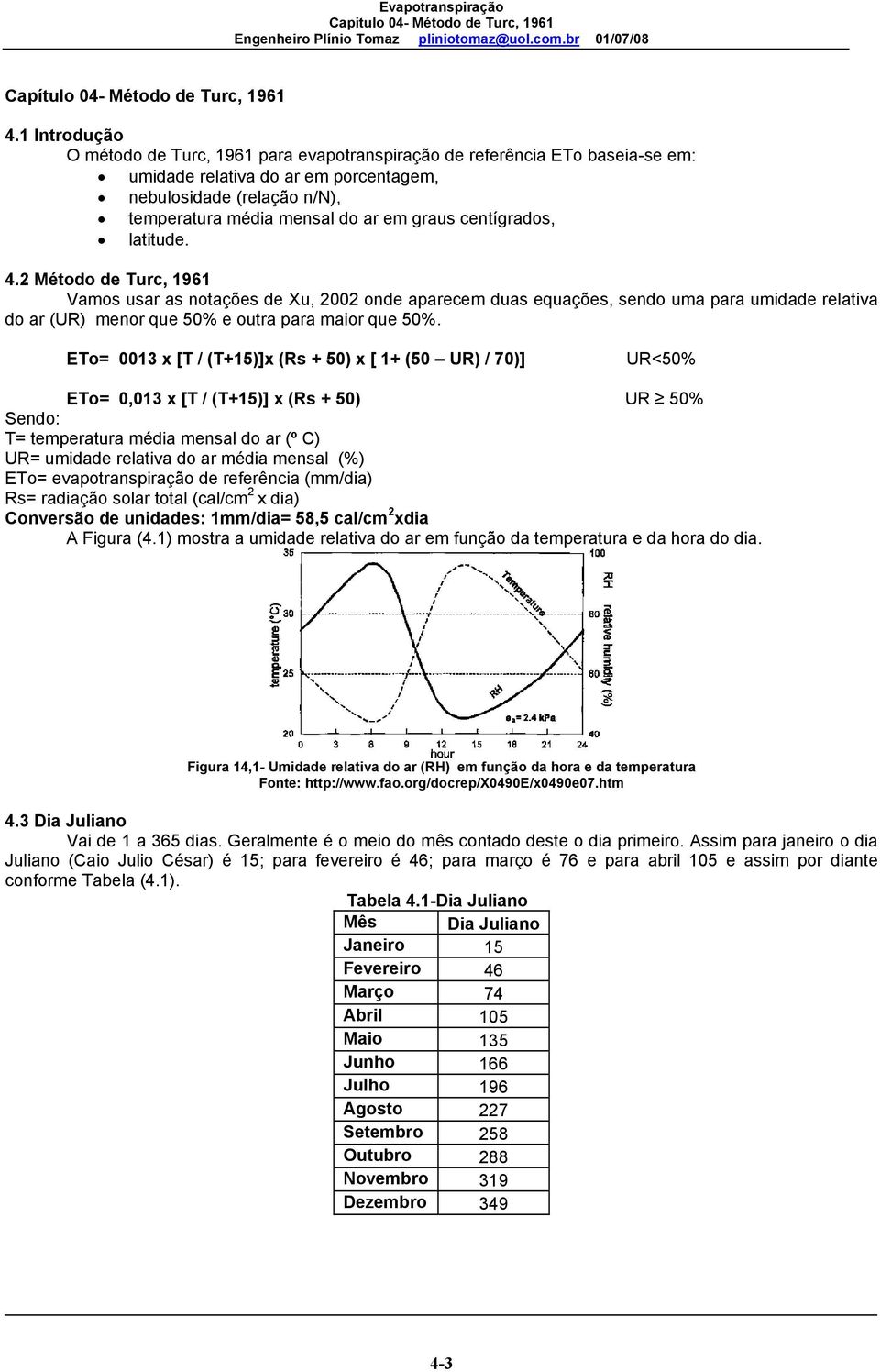 centígrados, latitude. 4.2 Método de Turc, 1961 Vamos usar as notações de Xu, 2002 onde aparecem duas equações, sendo uma para umidade relativa do ar (UR) menor que 50% e outra para maior que 50%.