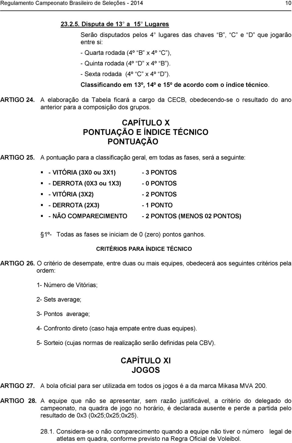 Classificando em 13º, 14º e 15º de acordo com o índice técnico. ARTIGO 24. A elaboração da Tabela ficará a cargo da CECB, obedecendo-se o resultado do ano anterior para a composição dos grupos.