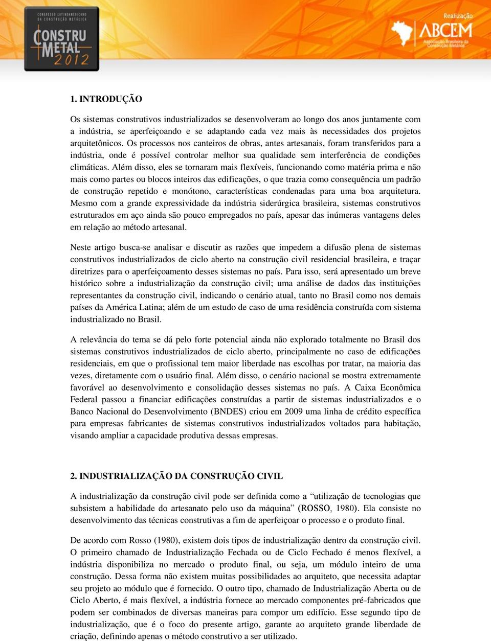 Além disso, eles se tornaram mais flexíveis, funcionando como matéria prima e não mais como partes ou blocos inteiros das edificações, o que trazia como consequência um padrão de construção repetido