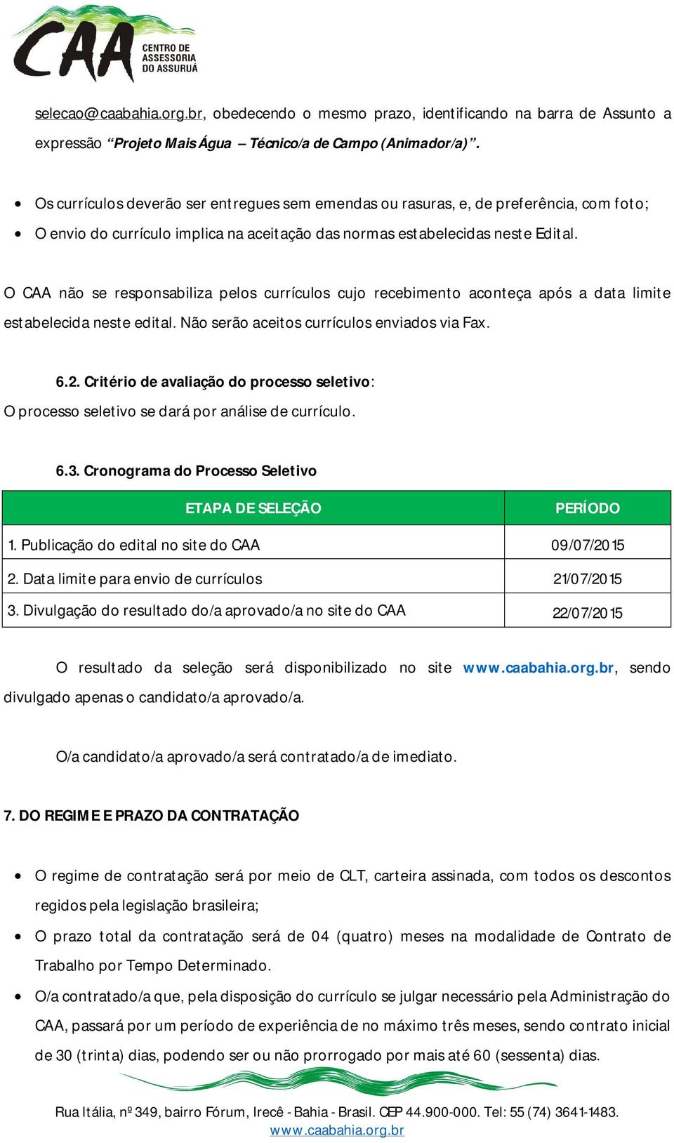 O CAA não se responsabiliza pelos currículos cujo recebimento aconteça após a data limite estabelecida neste edital. Não serão aceitos currículos enviados via Fax. 6.2.