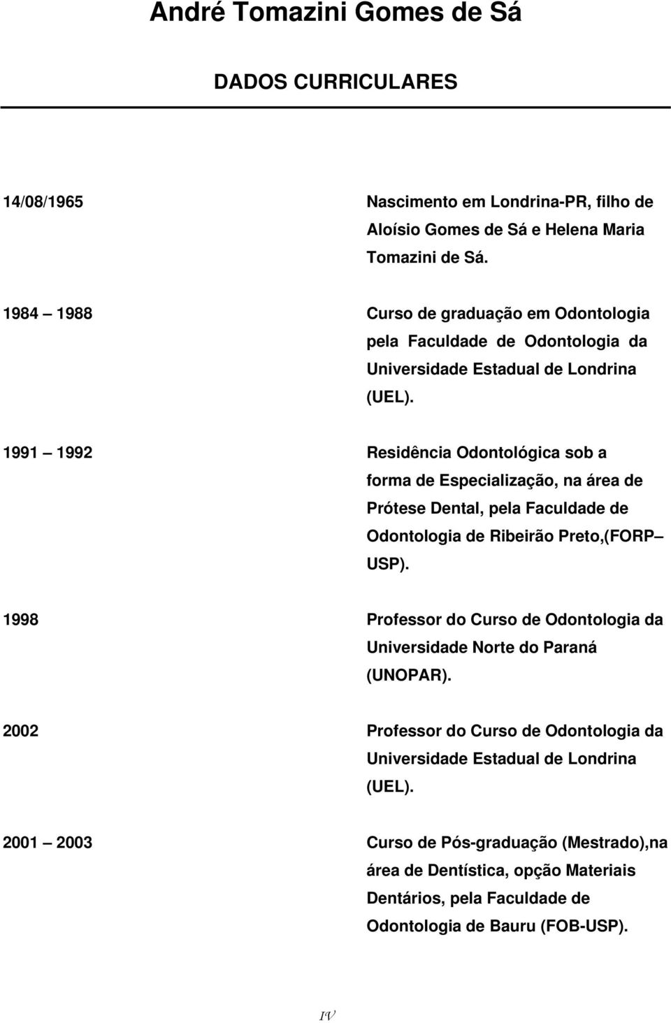 1991 1992 Residência Odontológica sob a forma de Especialização, na área de Prótese Dental, pela Faculdade de Odontologia de Ribeirão Preto,(FORP USP).