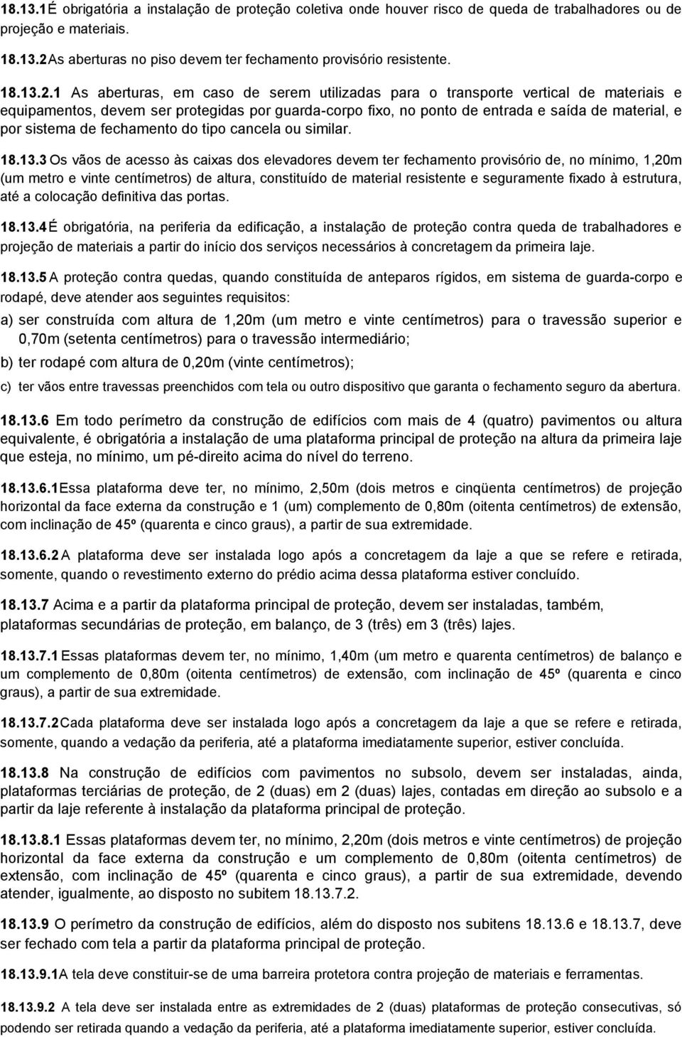 1 As aberturas, em caso de serem utilizadas para o transporte vertical de materiais e equipamentos, devem ser protegidas por guarda-corpo fixo, no ponto de entrada e saída de material, e por sistema