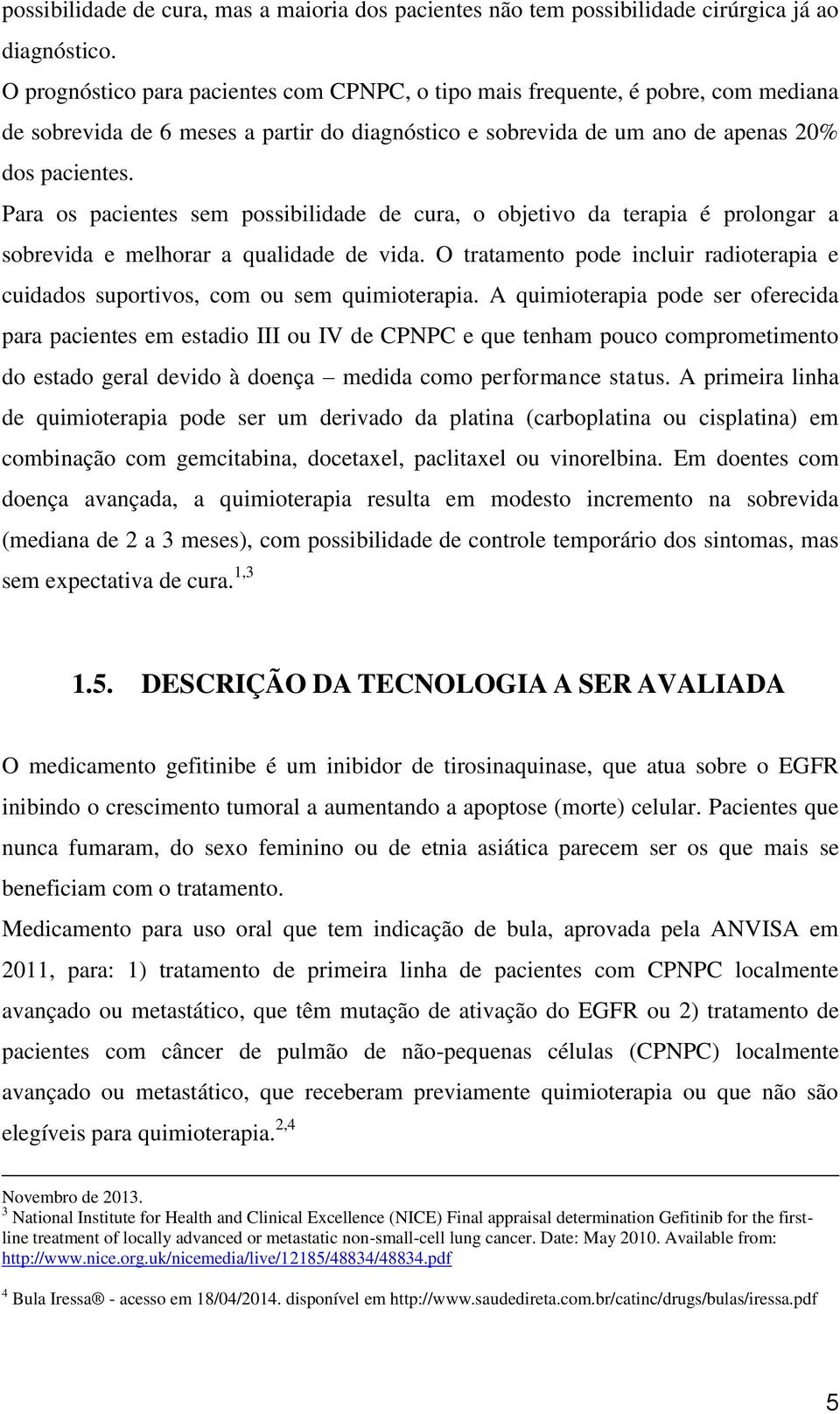 Para os pacientes sem possibilidade de cura, o objetivo da terapia é prolongar a sobrevida e melhorar a qualidade de vida.