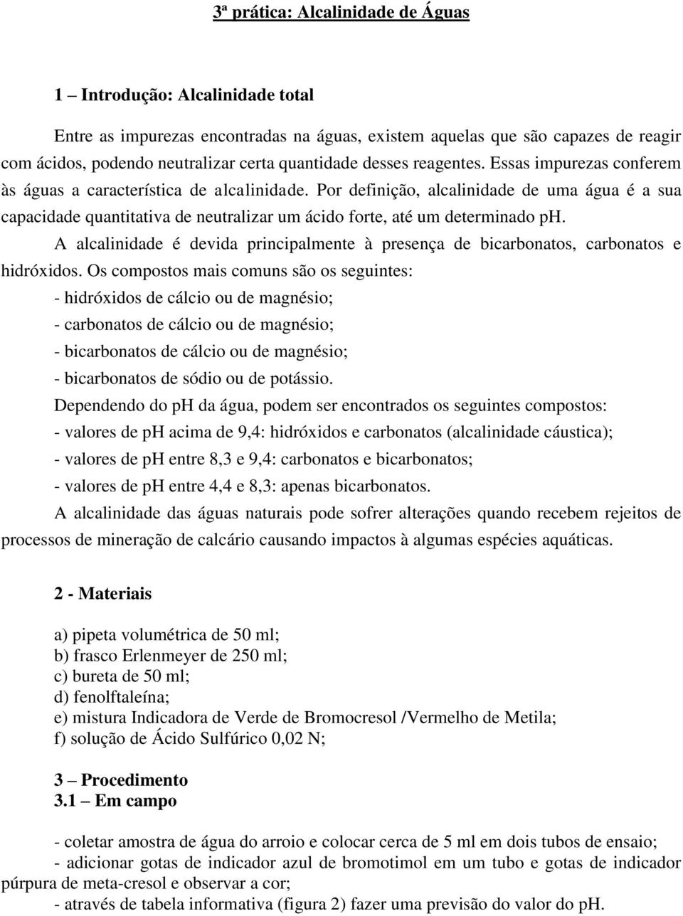 Por definição, alcalinidade de uma água é a sua capacidade quantitativa de neutralizar um ácido forte, até um determinado ph.