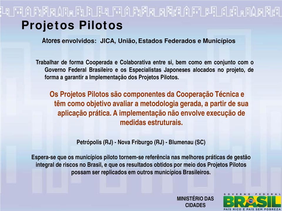 Os Projetos Pilotos são componentes da Cooperação Técnica e têm como objetivo avaliar a metodologia gerada, a partir de sua aplicação prática.