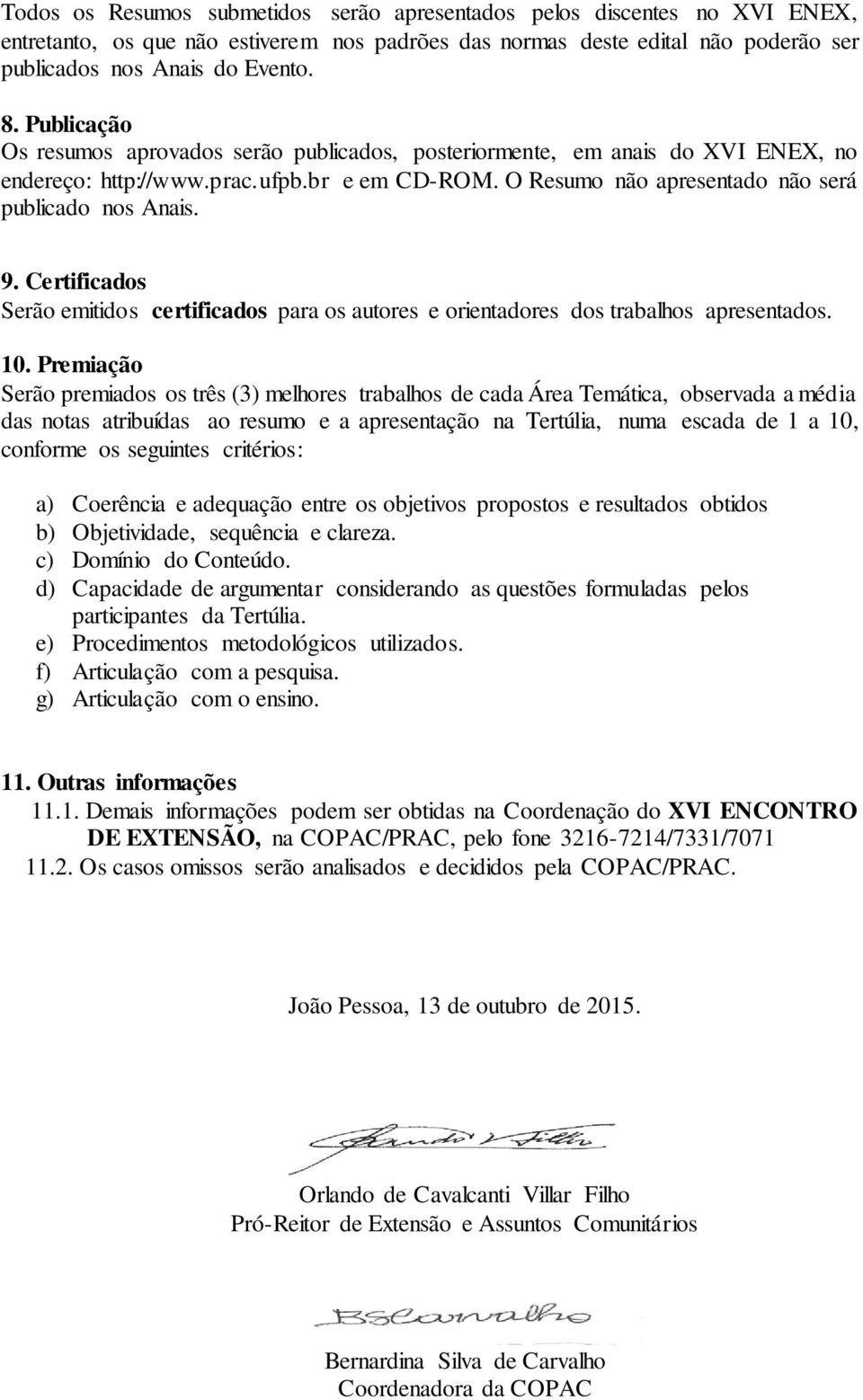 Certificados Serão emitidos certificados para os autores e orientadores dos trabalhos apresentados. 10.