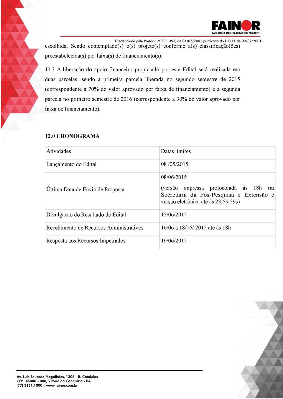 faixa de financiamento) e a segunda parcela no primeiro semestre de 2016 (correspondente a 30% do valor aprovado por faixa de financiamento). 12.