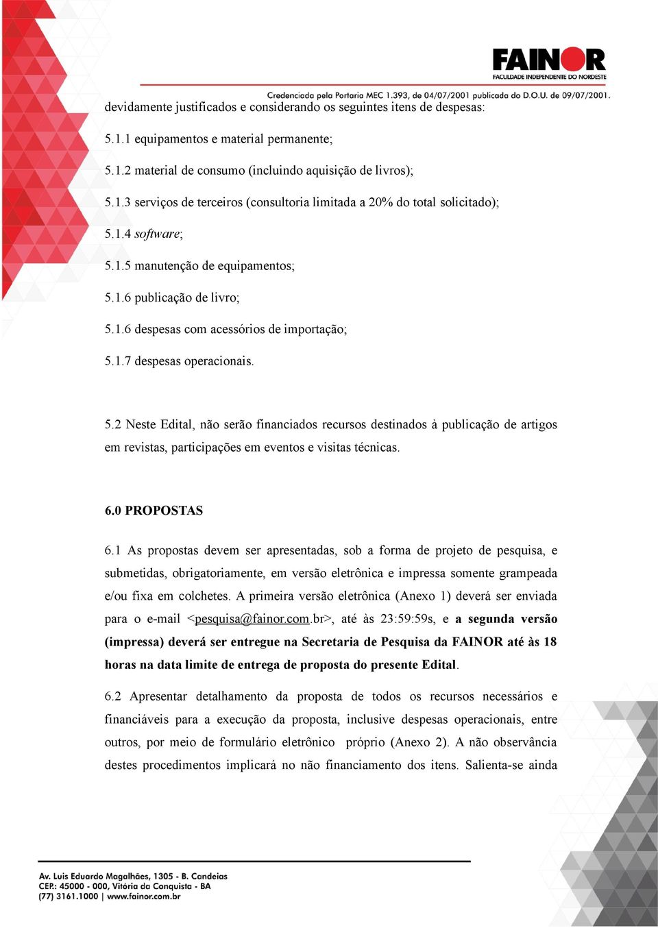 6.0 PROPOSTAS 6.1 As propostas devem ser apresentadas, sob a forma de projeto de pesquisa, e submetidas, obrigatoriamente, em versão eletrônica e impressa somente grampeada e/ou fixa em colchetes.