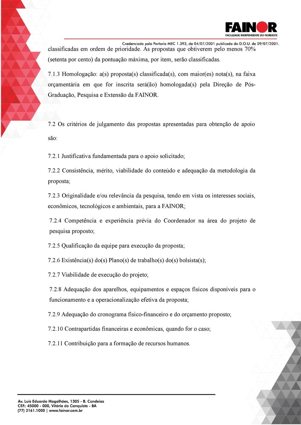 7.2 Os critérios de julgamento das propostas apresentadas para obtenção de apoio são: 7.2.1 Justificativa fundamentada para o apoio solicitado; 7.2.2 Consistência, mérito, viabilidade do conteúdo e adequação da metodologia da proposta; 7.