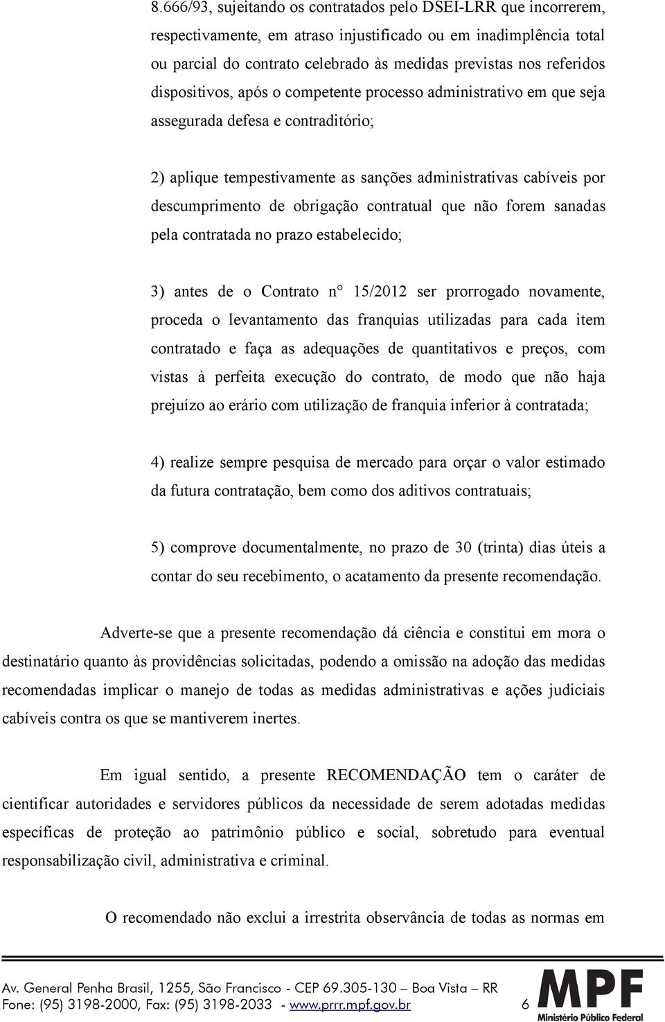 obrigação contratual que não forem sanadas pela contratada no prazo estabelecido; 3) antes de o Contrato n 15/2012 ser prorrogado novamente, proceda o levantamento das franquias utilizadas para cada