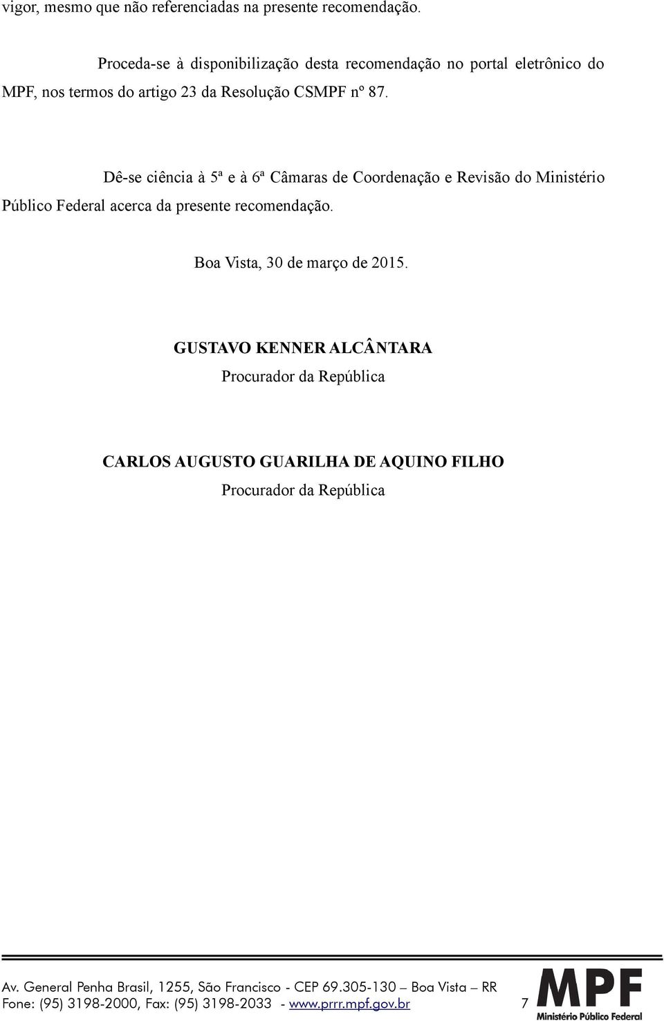 Dê-se ciência à 5ª e à 6ª Câmaras de Coordenação e Revisão do Ministério Público Federal acerca da presente recomendação.