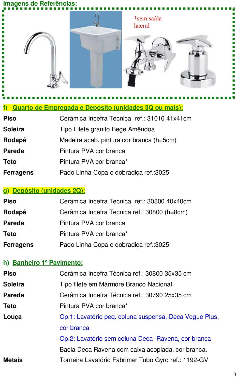 : 30800 35x35 cm Tipo filete em Mármore Branco Nacional Cerâmica Incefra Técnica ref.: 30790 25x35 cm Louça Op.1: Lavatório peq.