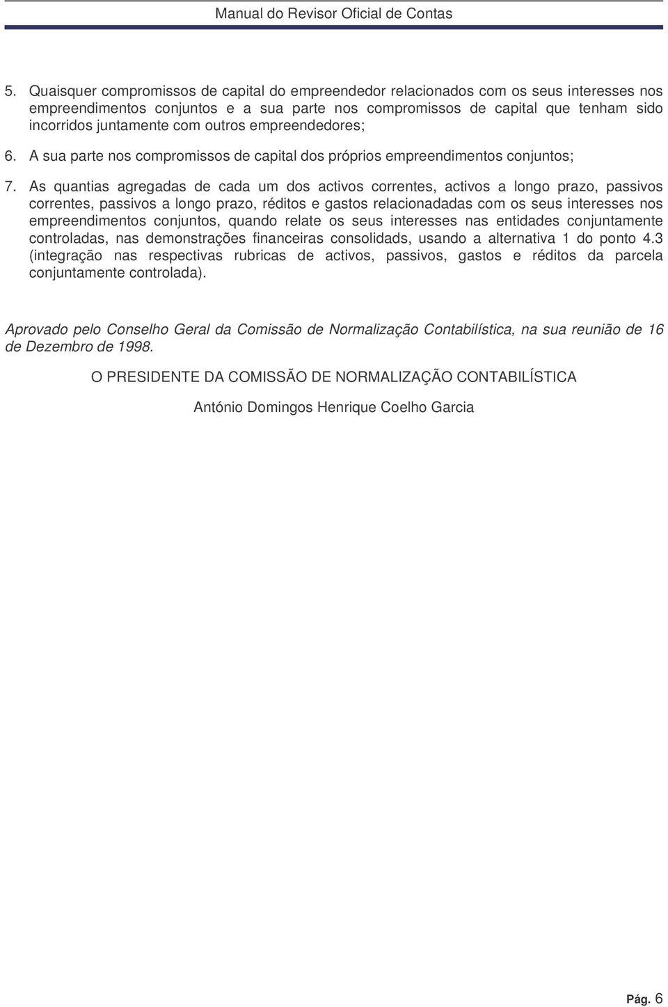 As quantias agregadas de cada um dos activos correntes, activos a longo prazo, passivos correntes, passivos a longo prazo, réditos e gastos relacionadadas com os seus interesses nos empreendimentos