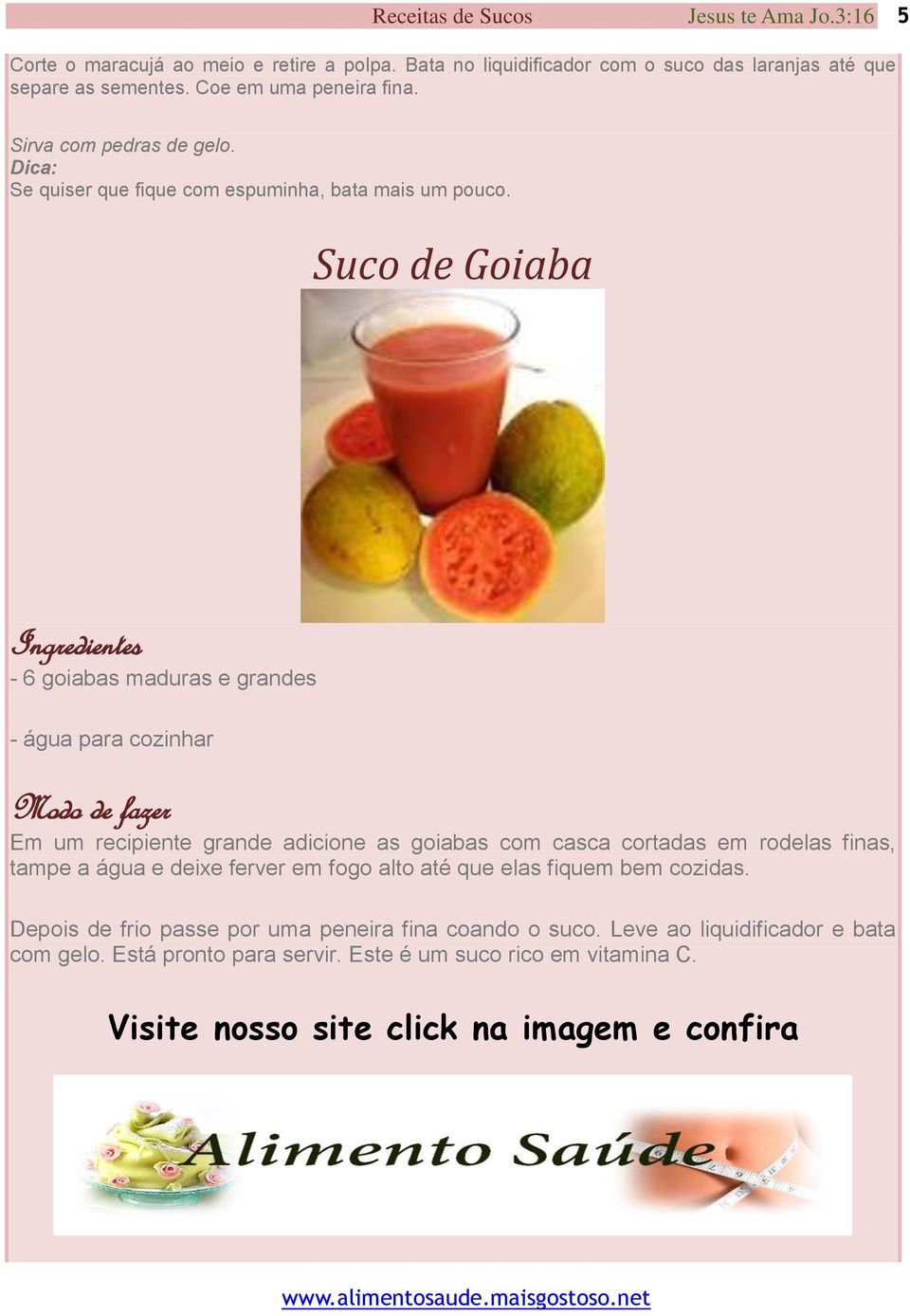 Suco de Goiaba Ingredientes - 6 goiabas maduras e grandes - água para cozinhar Modo de fazer Em um recipiente grande adicione as goiabas com casca cortadas em rodelas finas, tampe