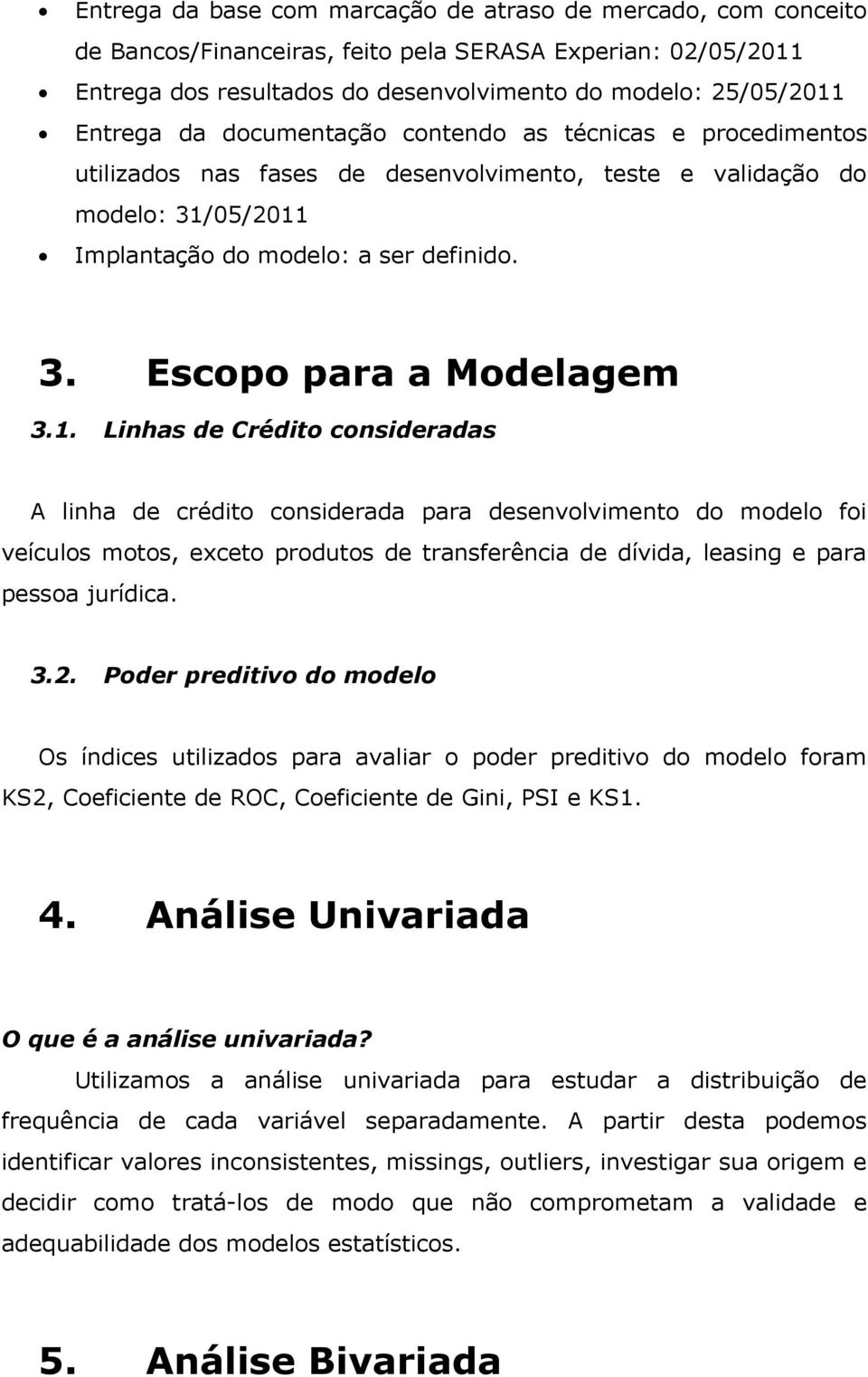 1. Linhas de Crédito consideradas A linha de crédito considerada para desenvolvimento do modelo foi veículos motos, exceto produtos de transferência de dívida, leasing e para pessoa jurídica. 3.2.