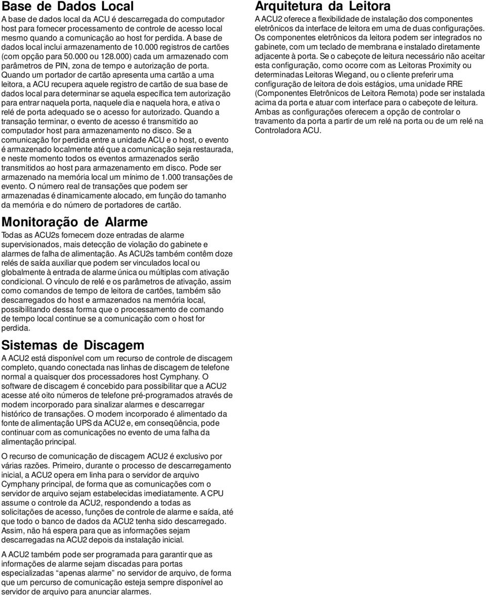 Quando um portador de cartão apresenta uma cartão a uma leitora, a ACU recupera aquele registro de cartão de sua base de dados local para determinar se aquela específica tem autorização para entrar