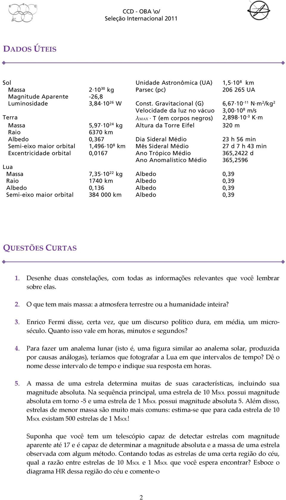 0,367 Dia Sideral Médio 23 h 56 min Semi-eixo maior orbital 1,496 10 8 km Mês Sideral Médio 27 d 7 h 43 min Excentricidade orbital 0,0167 Ano Trópico Médio 365,2422 d Ano Anomalístico Médio 365,2596