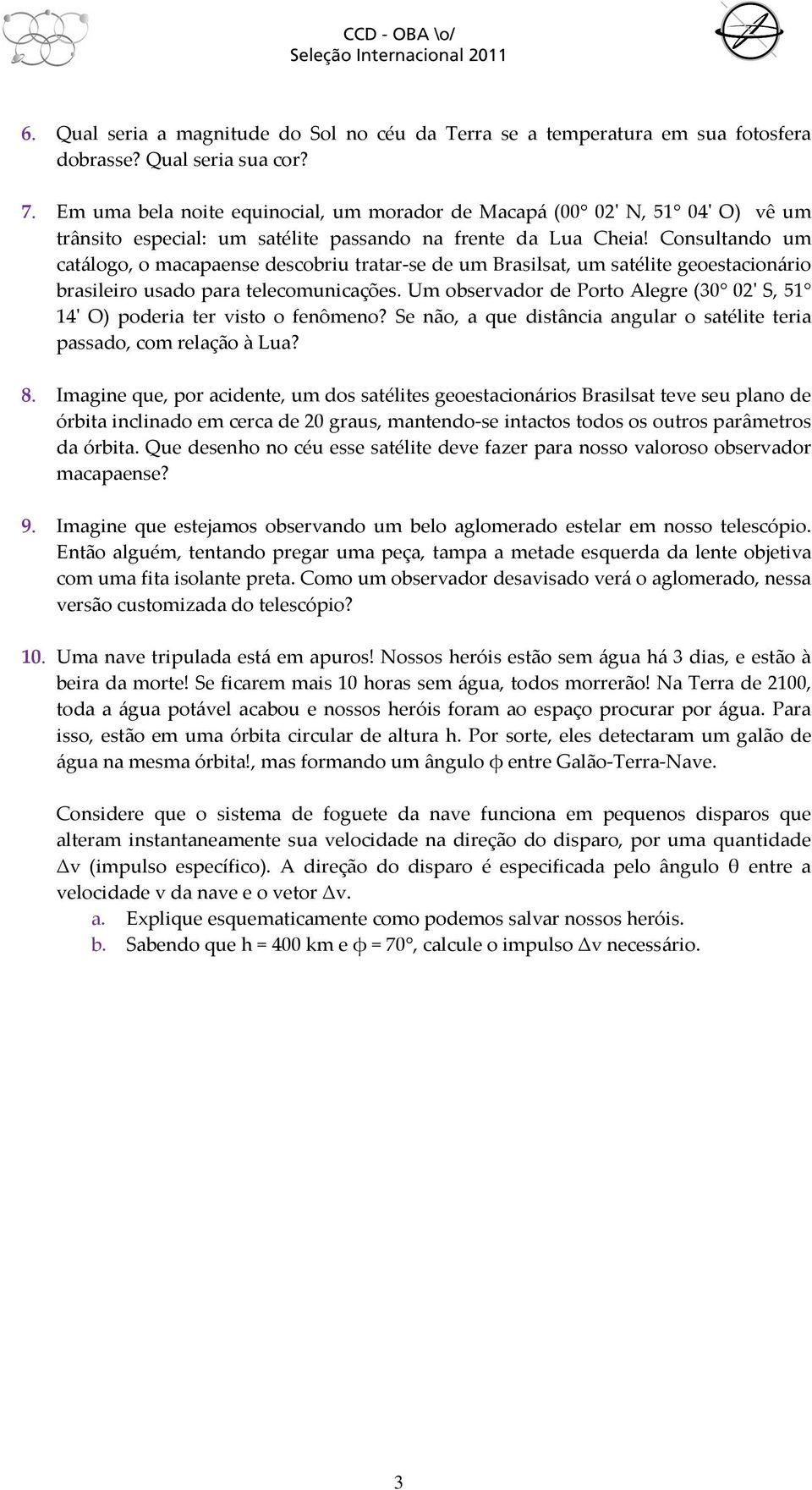 Consultando um catálogo, o macapaense descobriu tratar-se de um Brasilsat, um satélite geoestacionário brasileiro usado para telecomunicações.