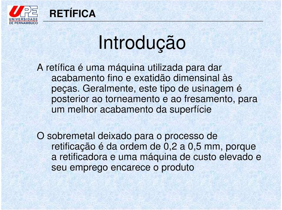 Geralmente, este tipo de usinagem é posterior ao torneamento e ao fresamento, para um melhor