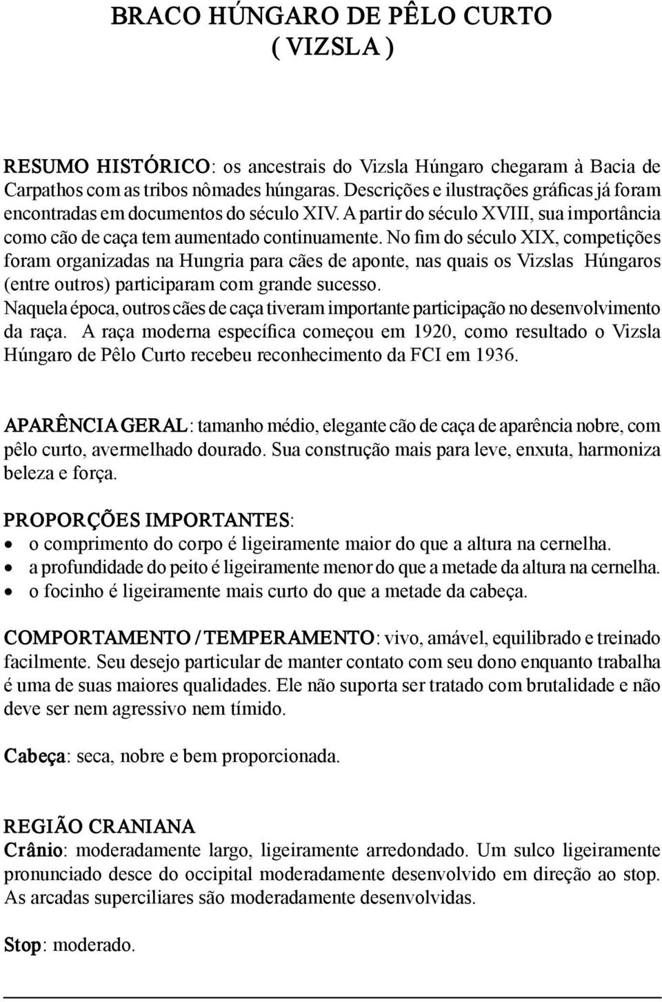 No fim do século XIX, competições foram organizadas na Hungria para cães de aponte, nas quais os Vizslas Húngaros (entre outros) participaram com grande sucesso.