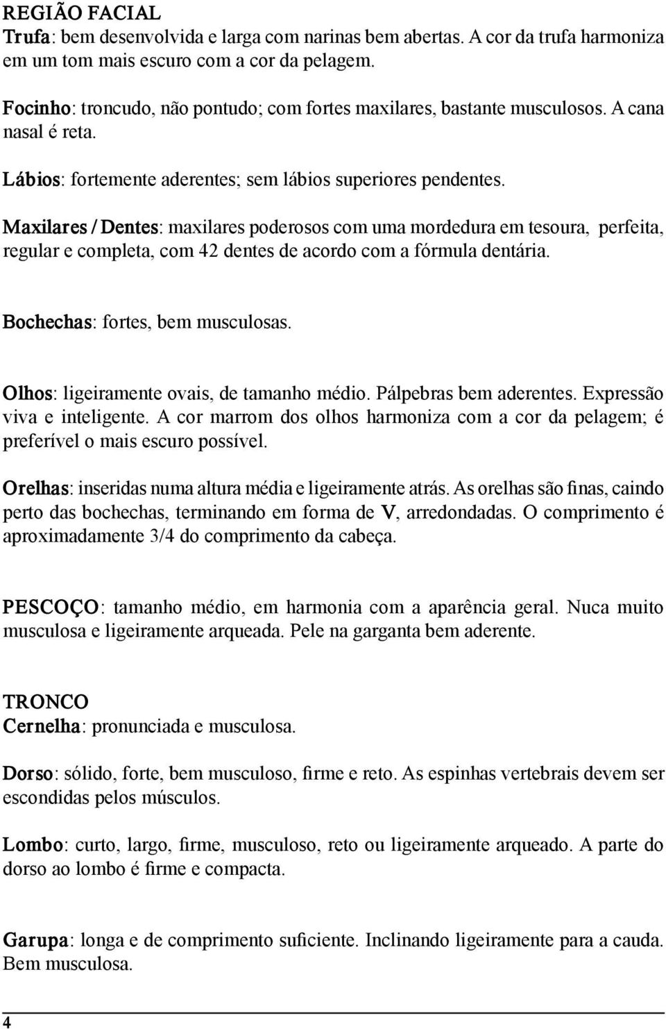 Maxilares / Dentes: maxilares poderosos com uma mordedura em tesoura, perfeita, regular e completa, com 42 dentes de acordo com a fórmula dentária. Bochechas: fortes, bem musculosas.