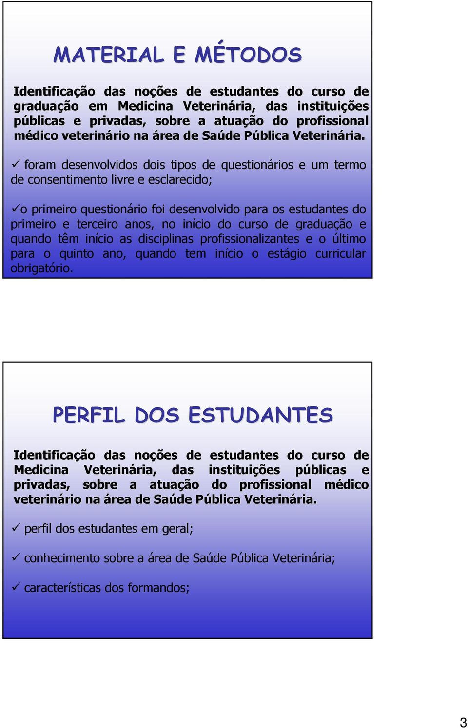 foram desenvolvidos dois tipos de questionários e um termo de consentimento livre e esclarecido; o primeiro questionário foi desenvolvido para os estudantes do primeiro e terceiro anos, no início do