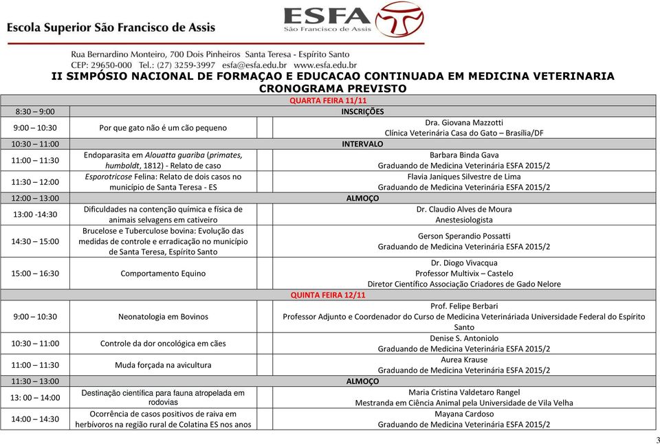 12:00 Esporotricose Felina: Relato de dois casos no Flavia Janiques Silvestre de Lima município de Santa Teresa - ES 12:00 13:00 ALMOÇO 13:00-14:30 Dificuldades na contenção química e física de Dr.