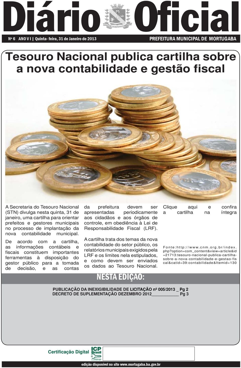 De acordo com a cartilha, as informações contábeis e fi scais constituem importantes ferramentas à disposição do gestor público para a tomada de decisão, e as contas da prefeitura devem ser