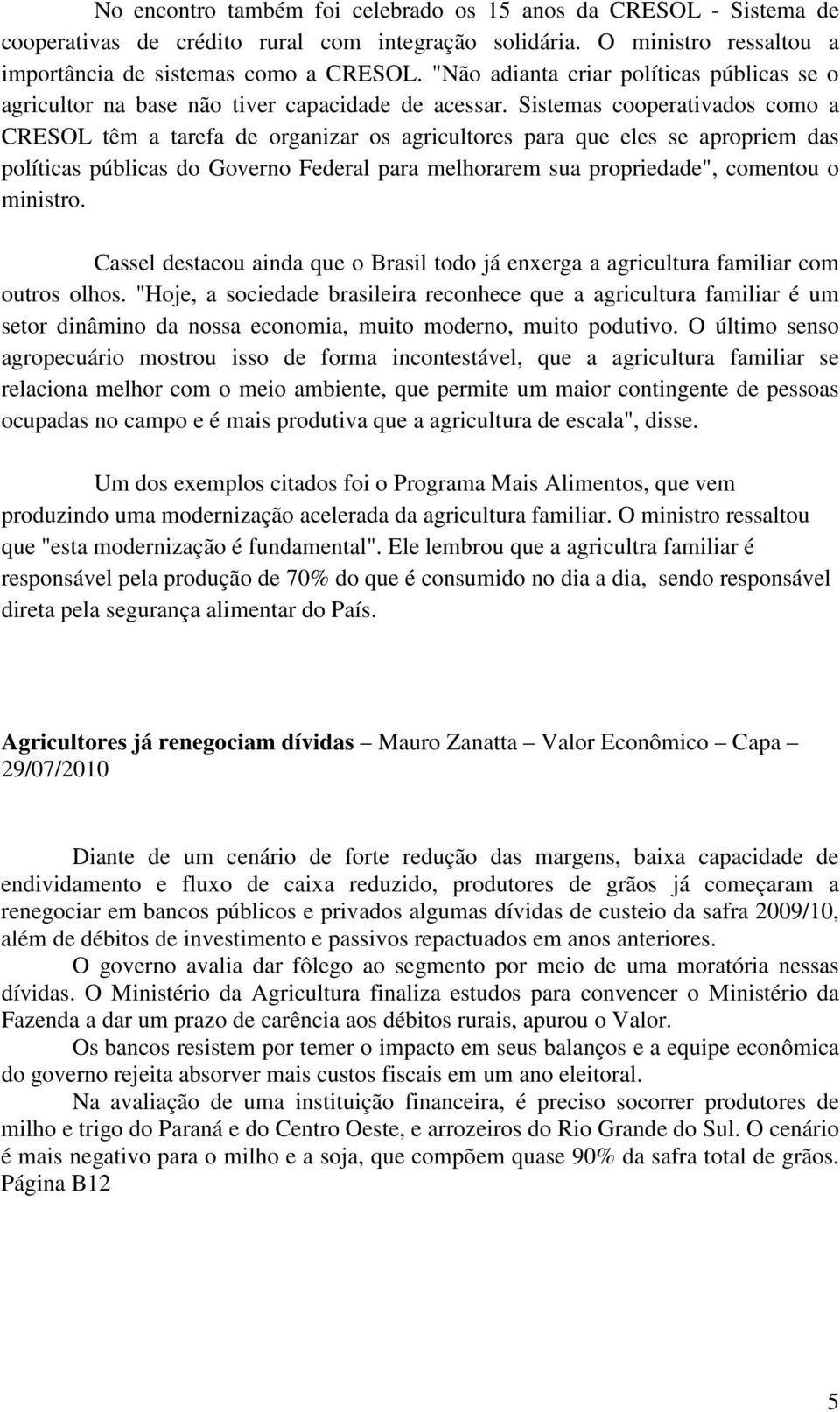 Sistemas cooperativados como a CRESOL têm a tarefa de organizar os agricultores para que eles se apropriem das políticas públicas do Governo Federal para melhorarem sua propriedade", comentou o