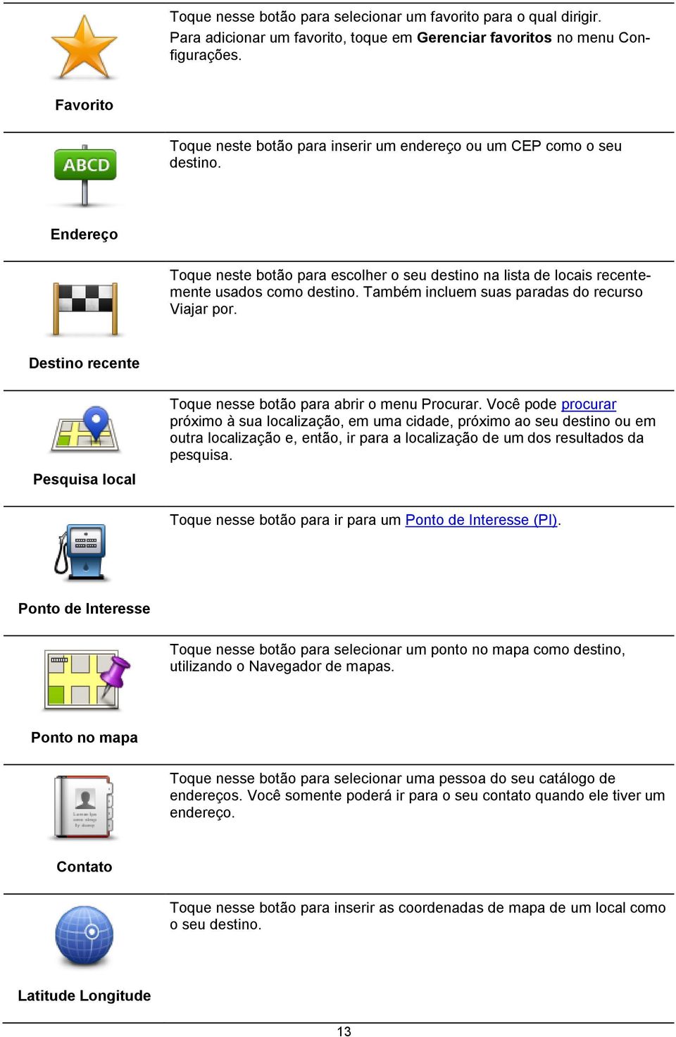 Também incluem suas paradas do recurso Viajar por. Destino recente Pesquisa local Toque nesse botão para abrir o menu Procurar.