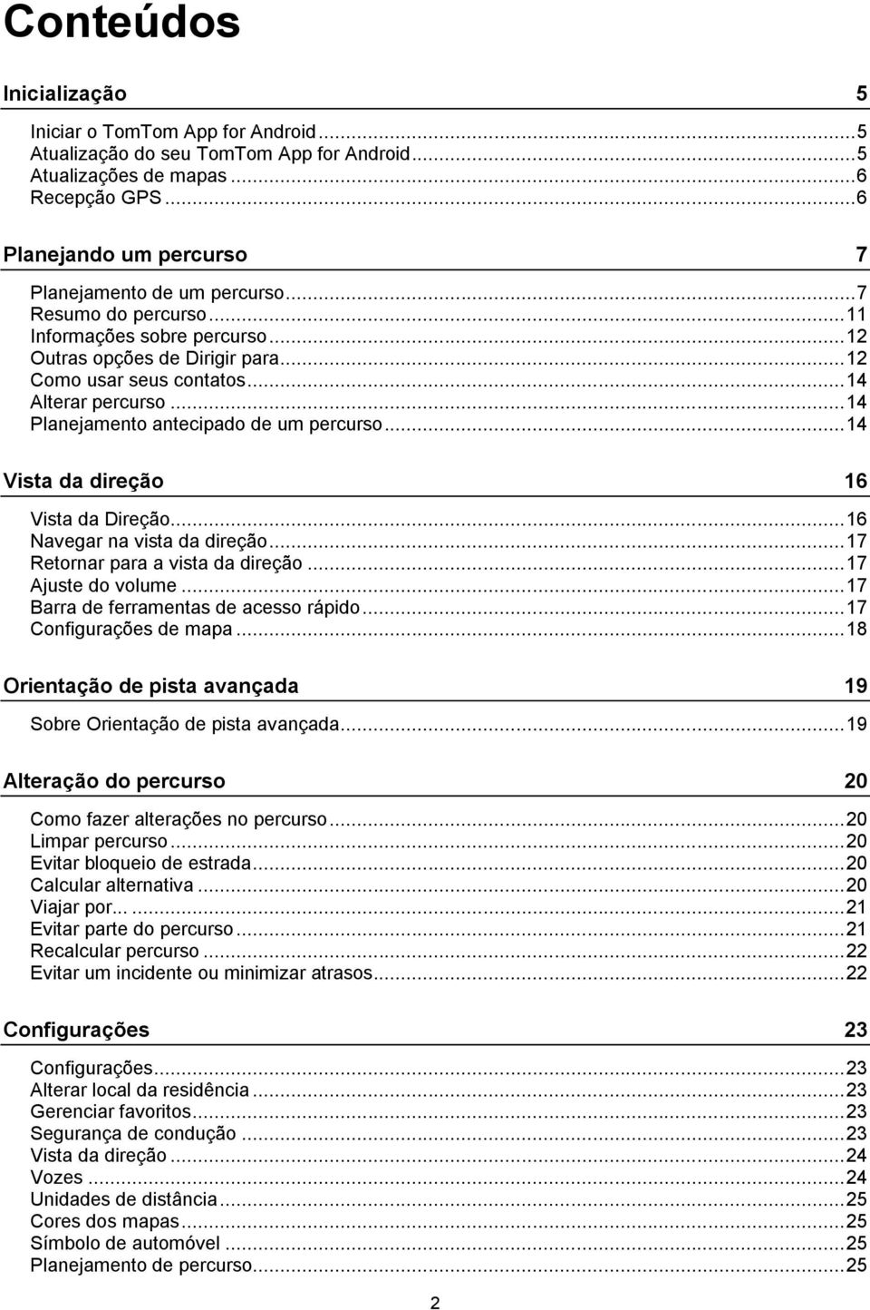 .. 14 Alterar percurso... 14 Planejamento antecipado de um percurso... 14 Vista da direção 16 Vista da Direção... 16 Navegar na vista da direção... 17 Retornar para a vista da direção.