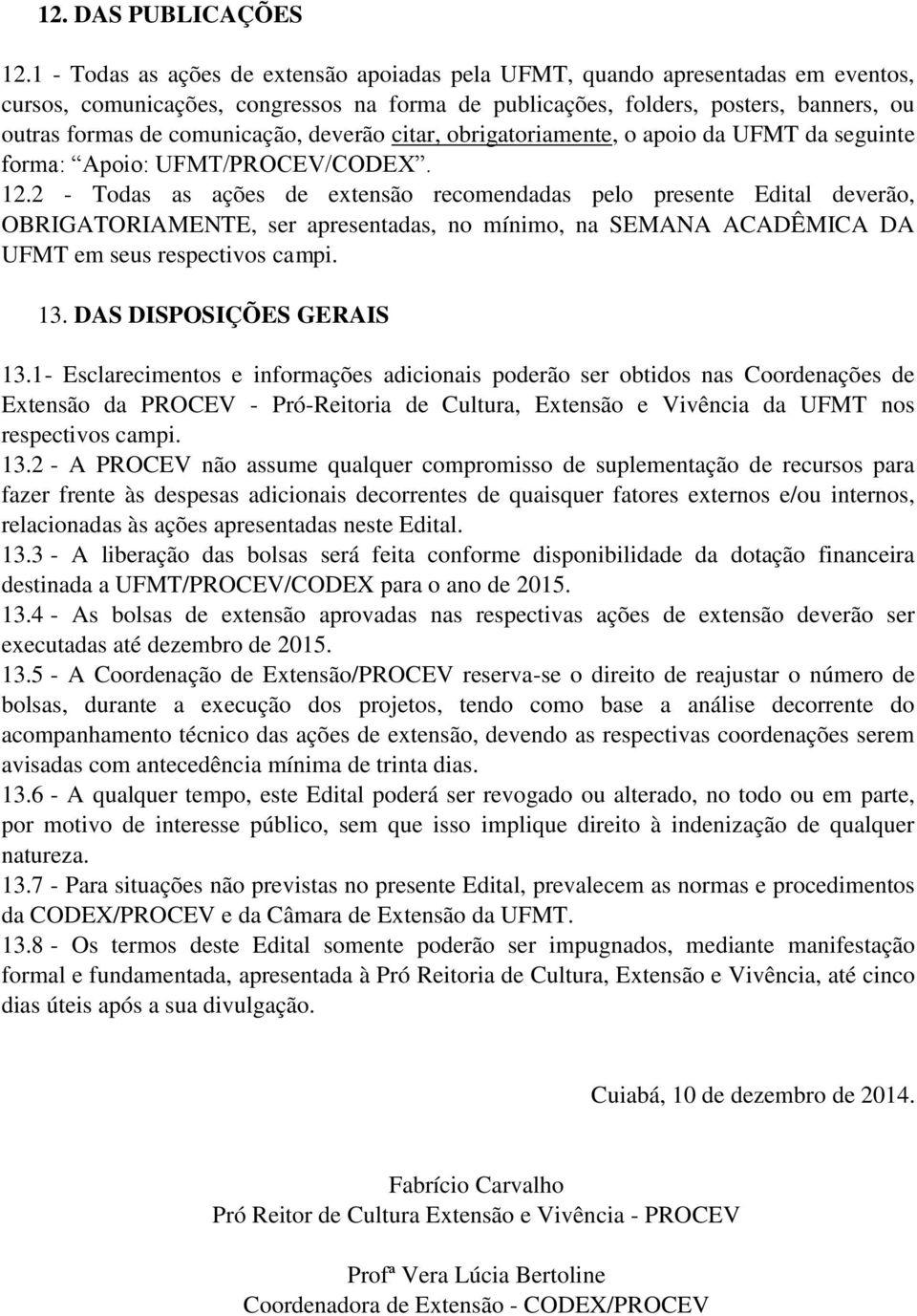 comunicação, deverão citar, obrigatoriamente, o apoio da UFMT da seguinte forma: Apoio: UFMT/PROCEV/CODEX. 12.