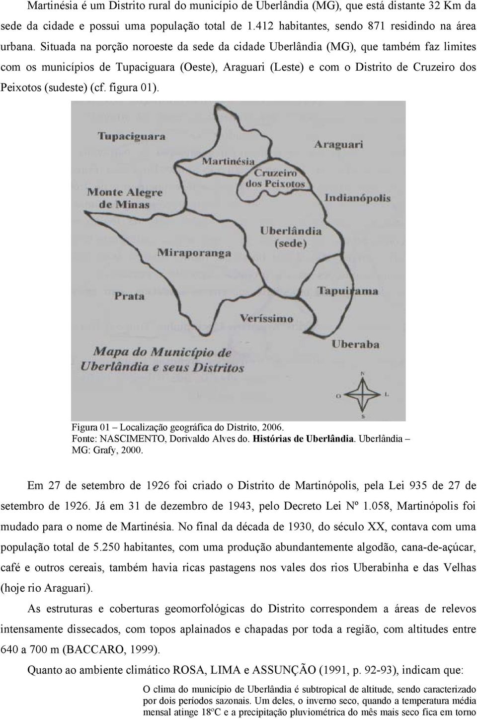 figura 01). Figura 01 Localização geográfica do Distrito, 2006. Fonte: NASCIMENTO, Dorivaldo Alves do. Histórias de Uberlândia. Uberlândia MG: Grafy, 2000.